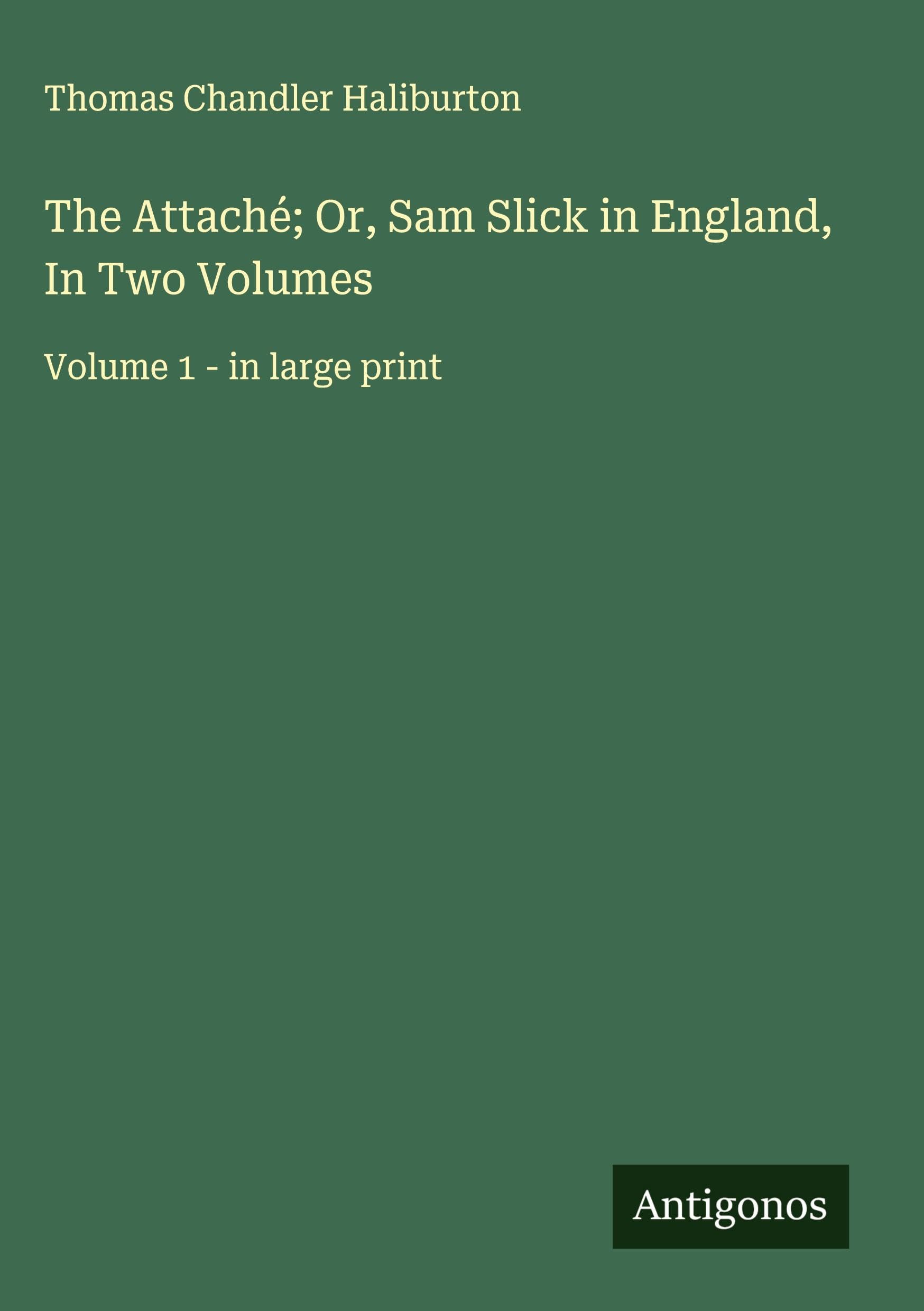 The Attaché; Or, Sam Slick in England, In Two Volumes Classics