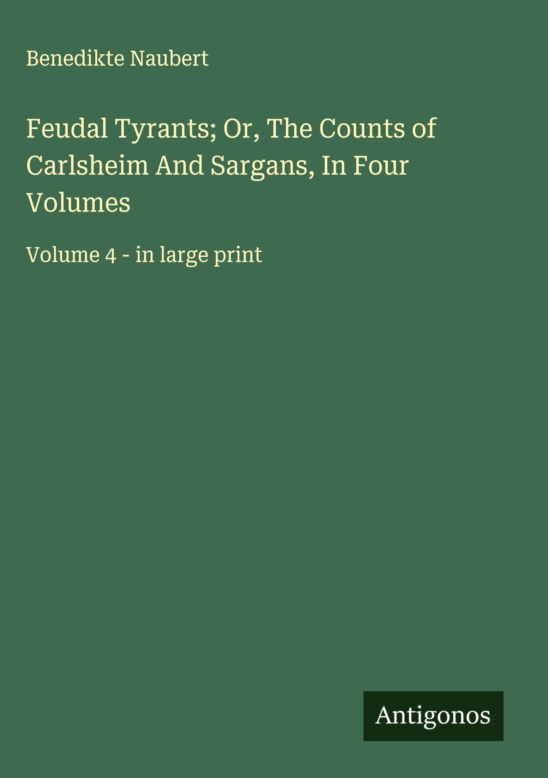 Feudal Tyrants; Or, The Counts of Carlsheim And Sargans, In Four Volumes Classics