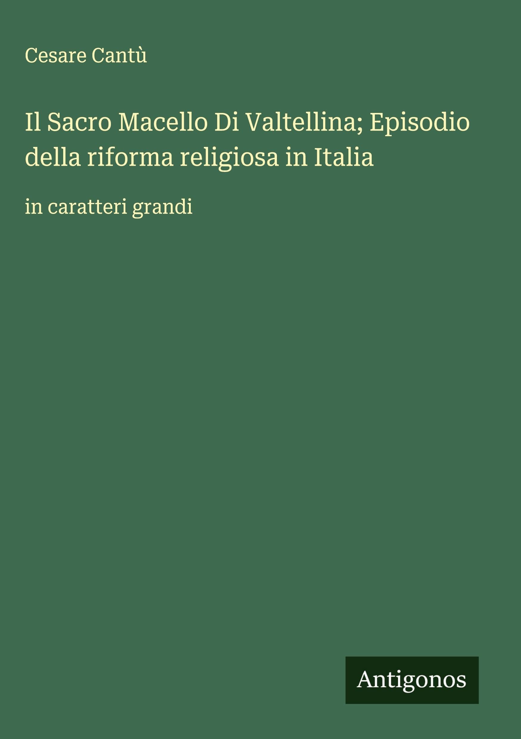 Il Sacro Macello Di Valtellina; Episodio della riforma religiosa in Italia Classics