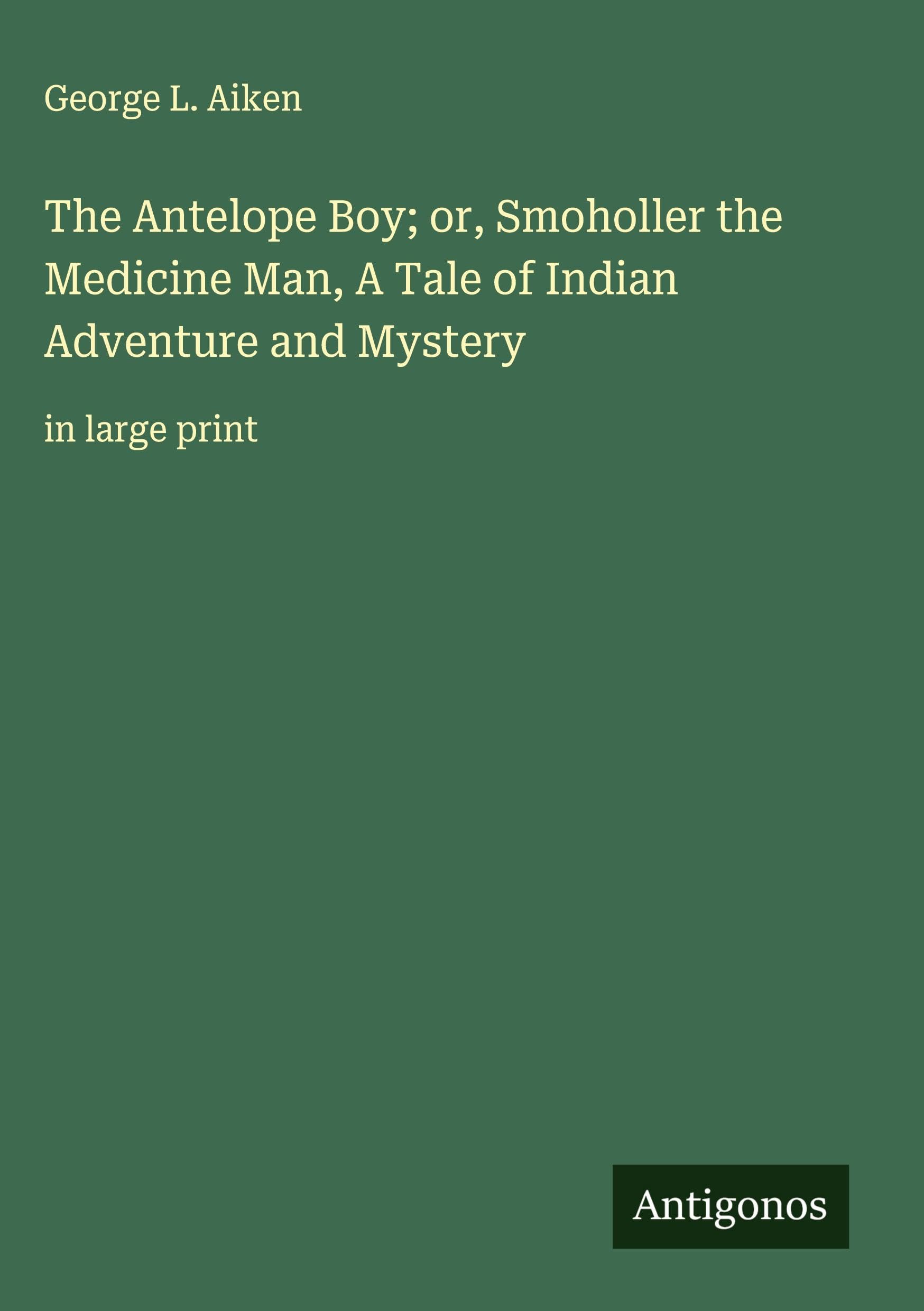 The Antelope Boy; or, Smoholler the Medicine Man, A Tale of Indian Adventure and Mystery Classics
