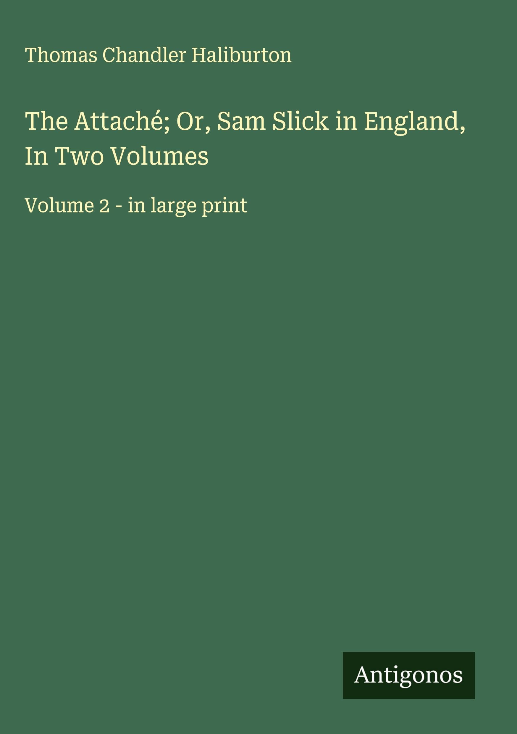 The Attaché; Or, Sam Slick in England, In Two Volumes Classics