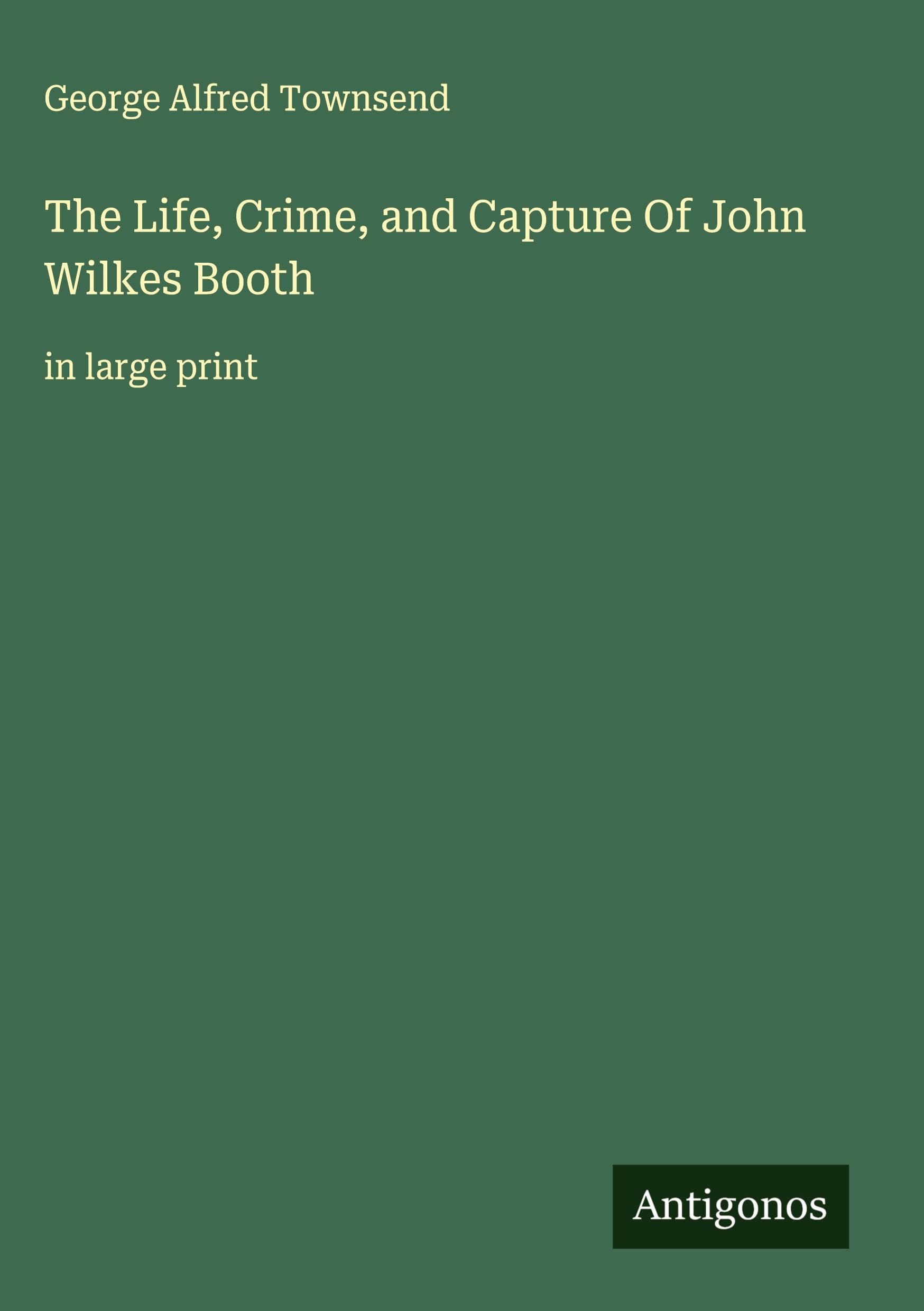 The Life, Crime, and Capture Of John Wilkes Booth Classics