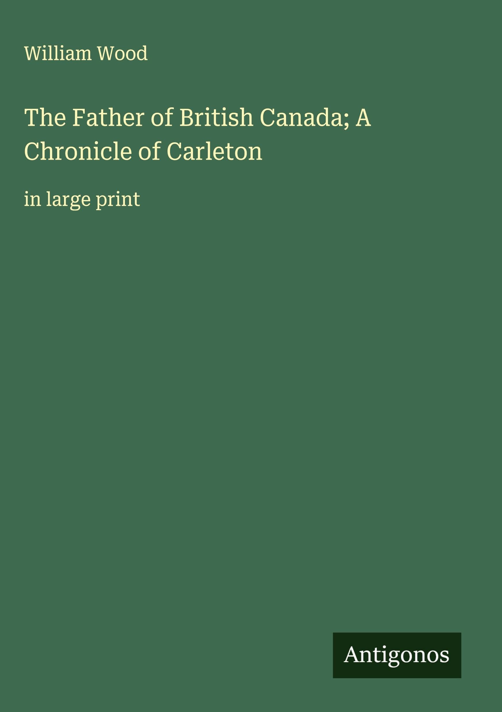 The Father of British Canada; A Chronicle of Carleton Classics