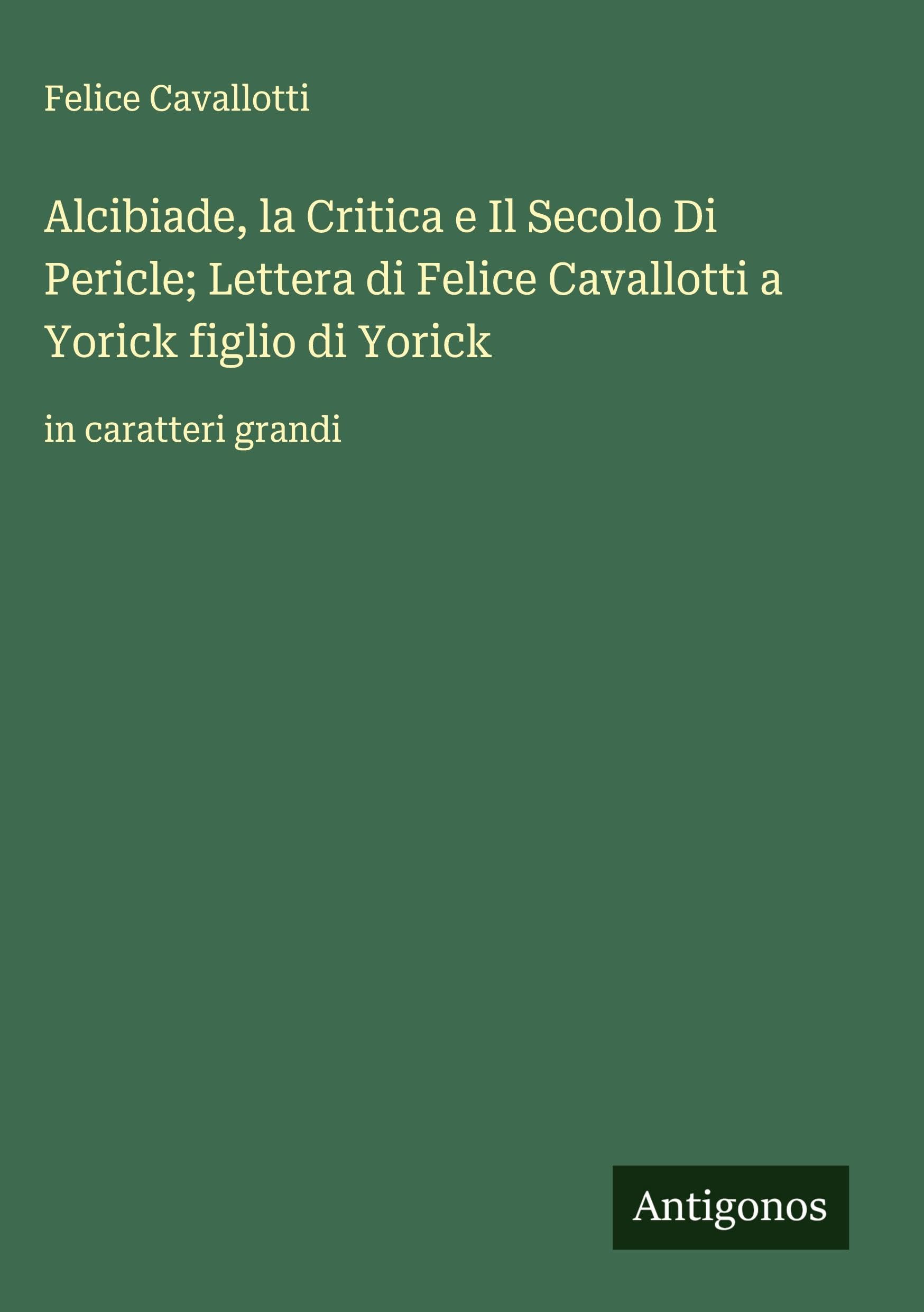 Alcibiade, la Critica e Il Secolo Di Pericle; Lettera di Felice Cavallotti a Yorick figlio di Yorick Classics