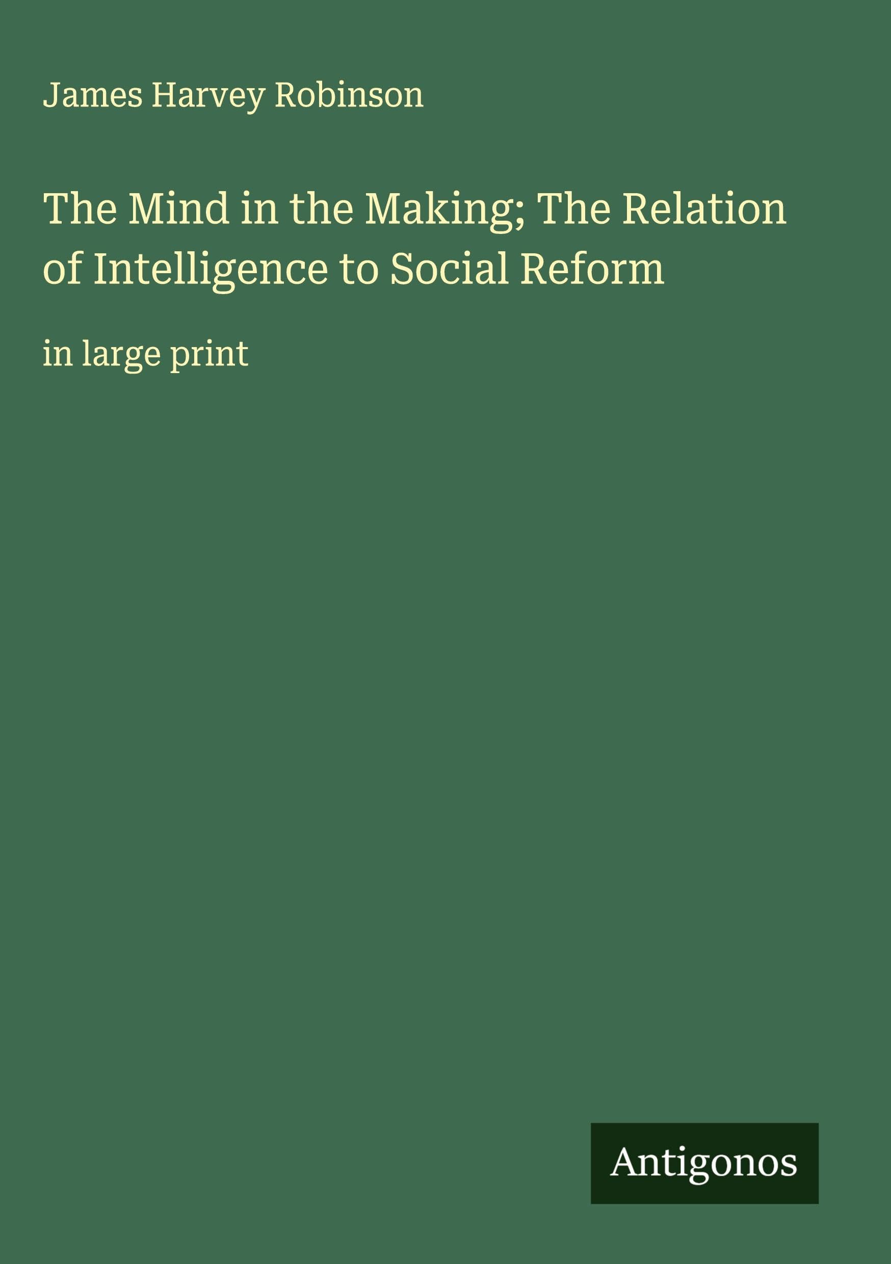 The Mind in the Making; The Relation of Intelligence to Social Reform Classics