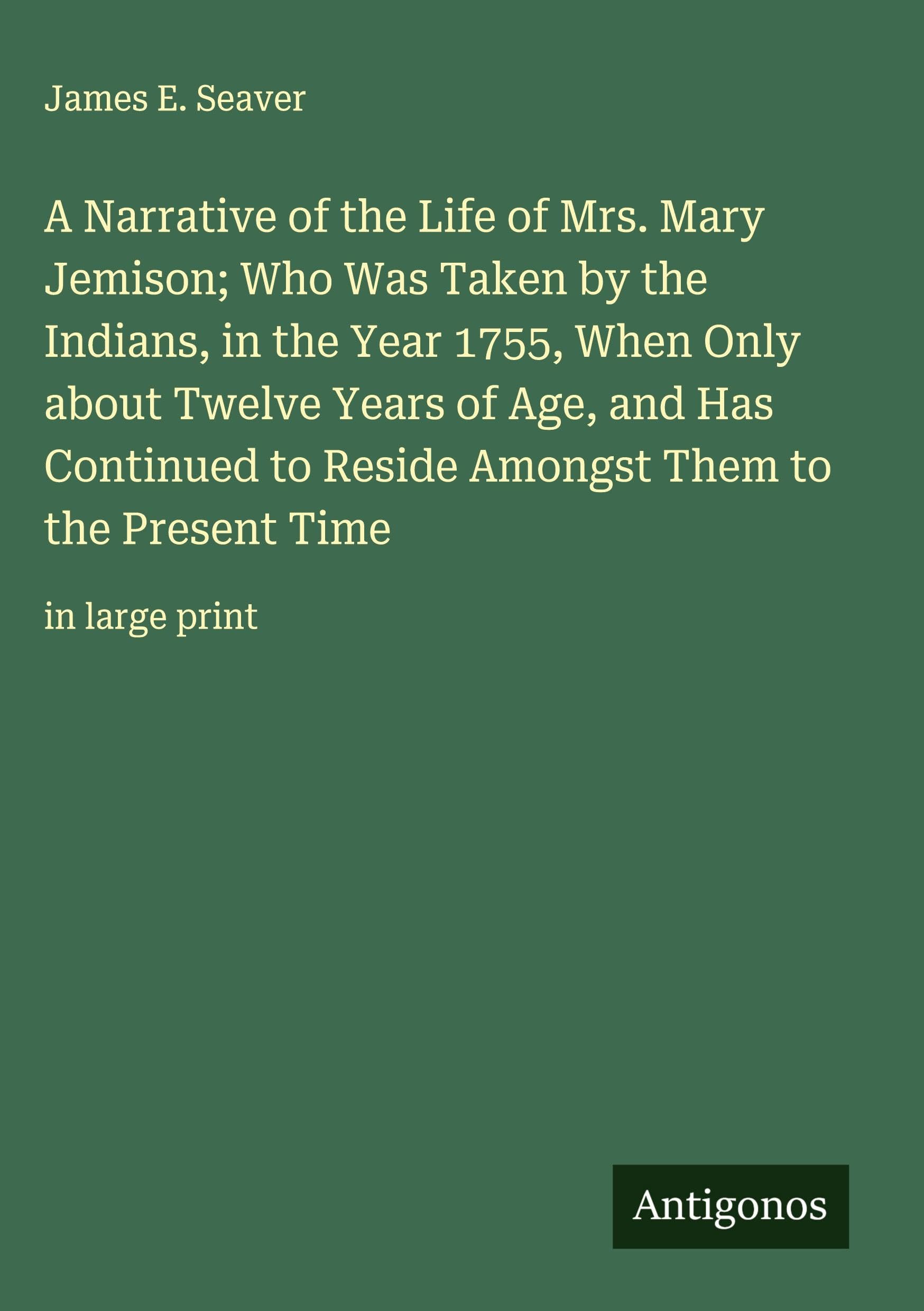 A Narrative of the Life of Mrs. Mary Jemison; Who Was Taken by the Indians, in the Year 1755, When Only about Twelve Years of Age, and Has Continued to Reside Amongst Them to the Present Time Classics