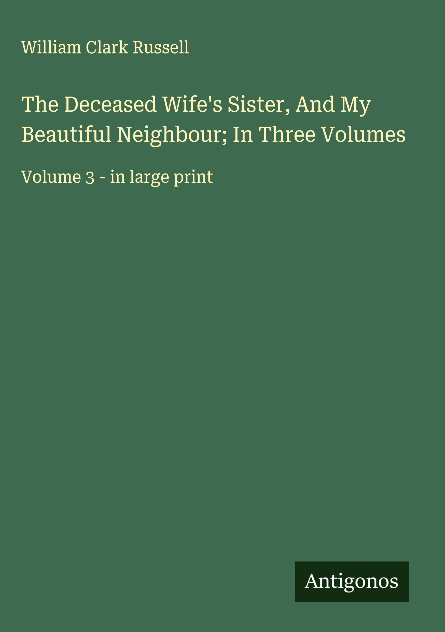 The Deceased Wife's Sister, And My Beautiful Neighbour; In Three Volumes Classics