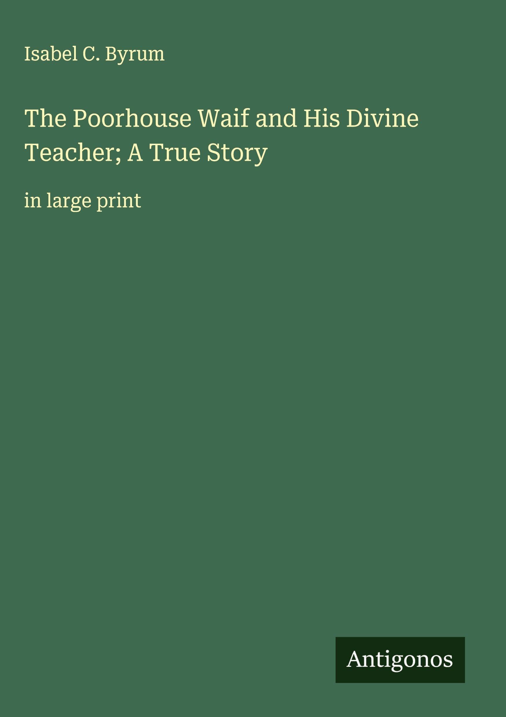 The Poorhouse Waif and His Divine Teacher; A True Story Classics