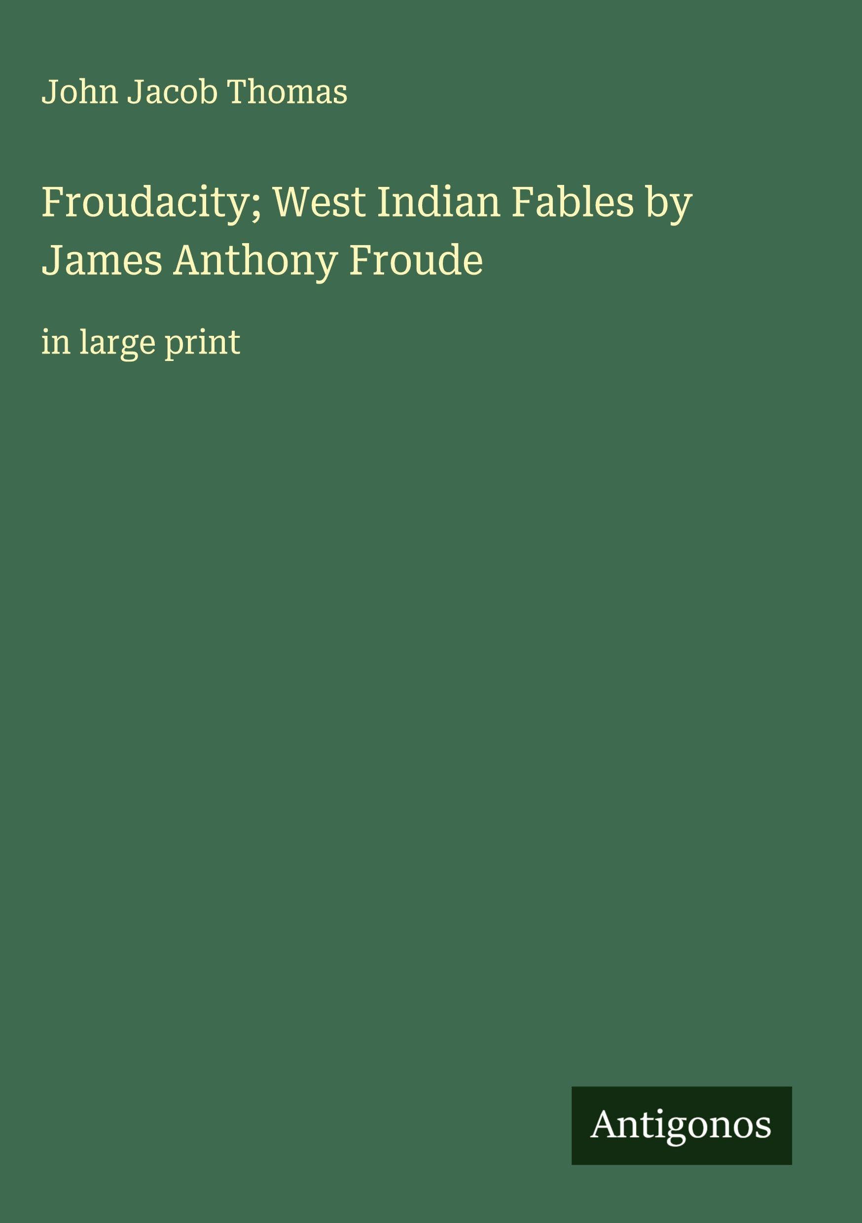 Froudacity; West Indian Fables by James Anthony Froude Classics