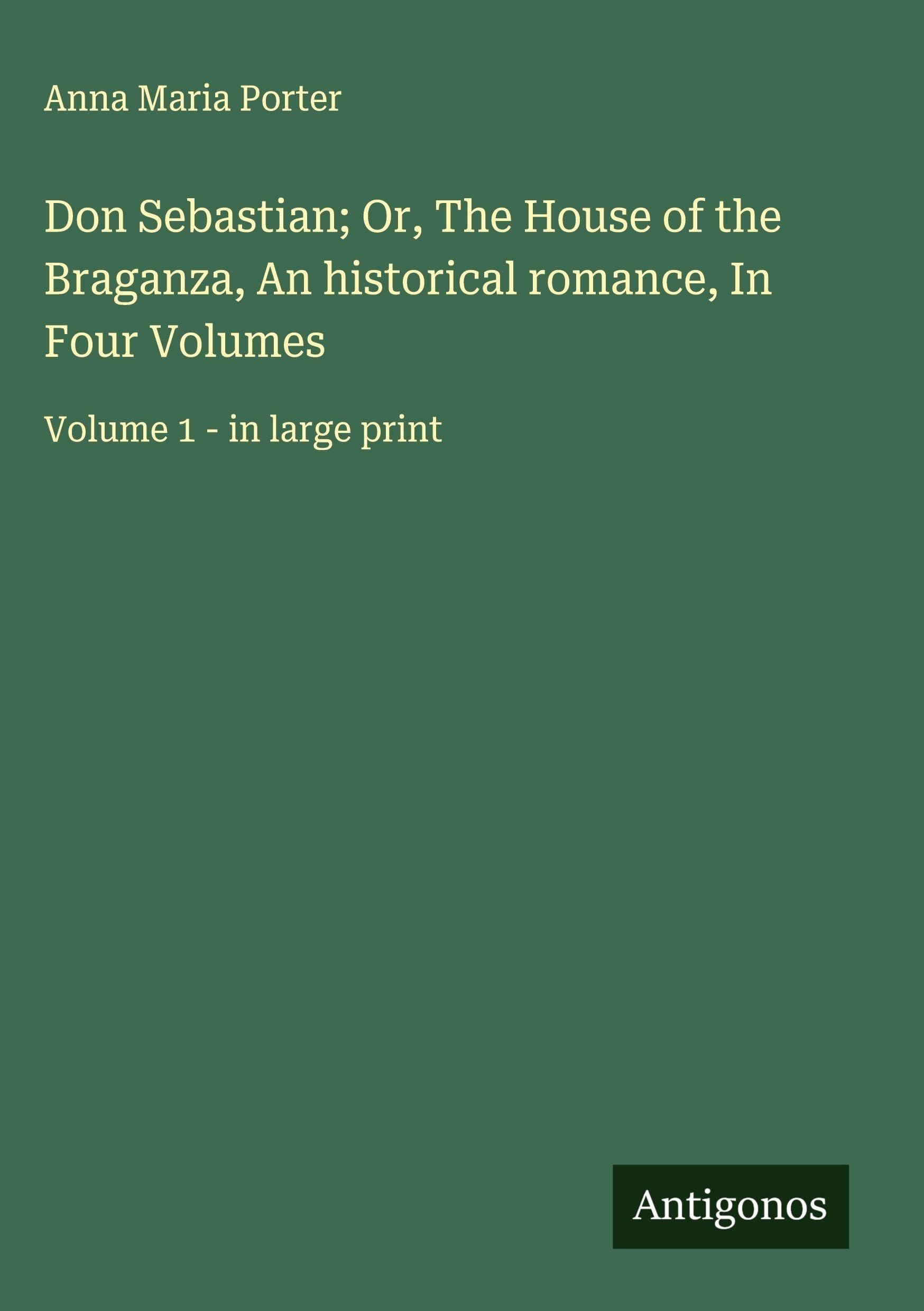 Don Sebastian; Or, The House of the Braganza, An historical romance, In Four Volumes Classics