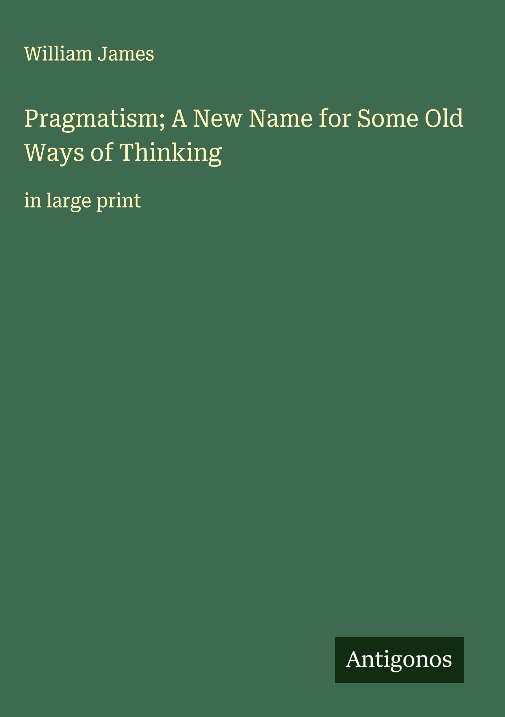 Pragmatism; A New Name for Some Old Ways of Thinking Classics