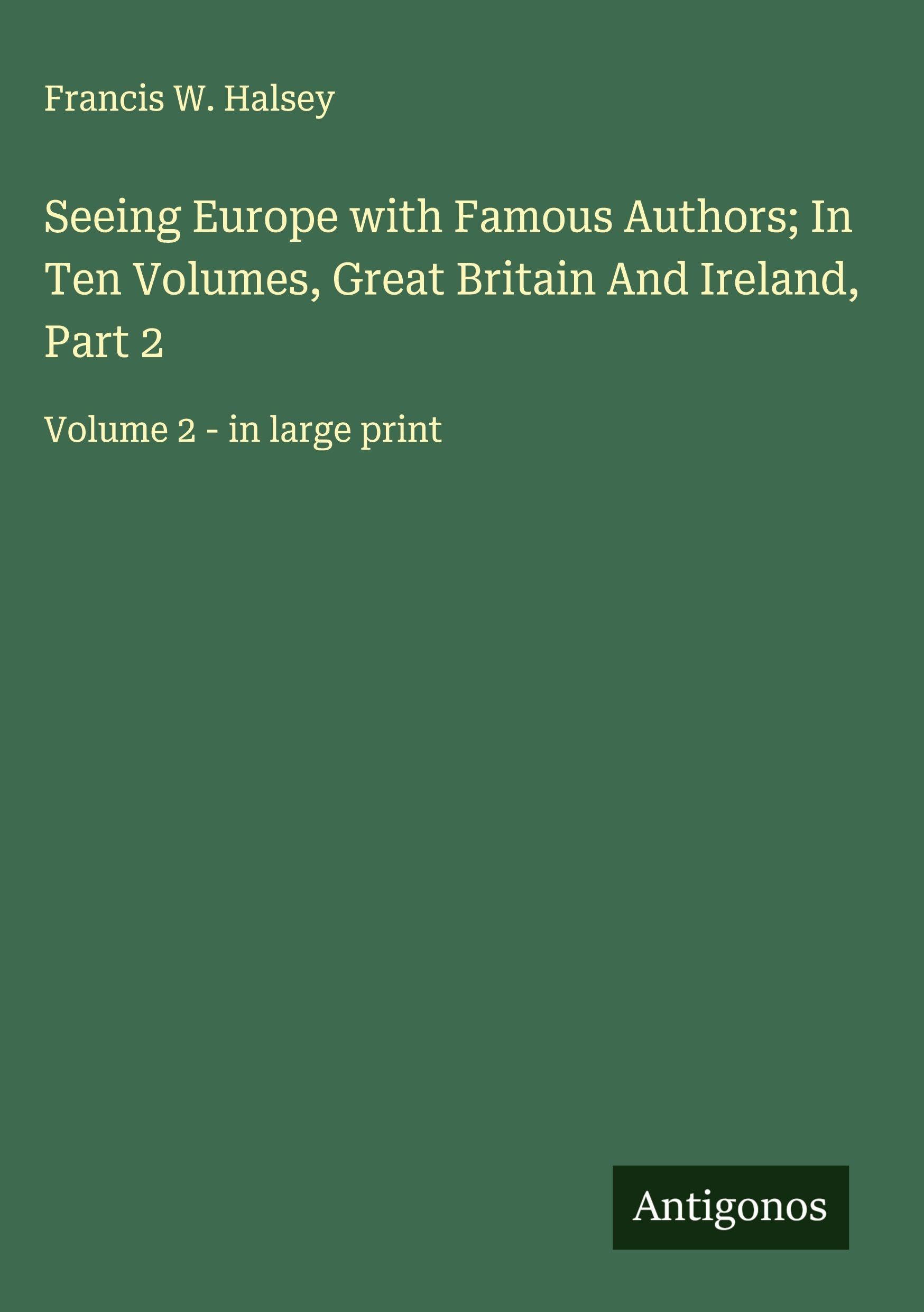 Seeing Europe with Famous Authors; In Ten Volumes, Great Britain And Ireland, Part 2 Classics