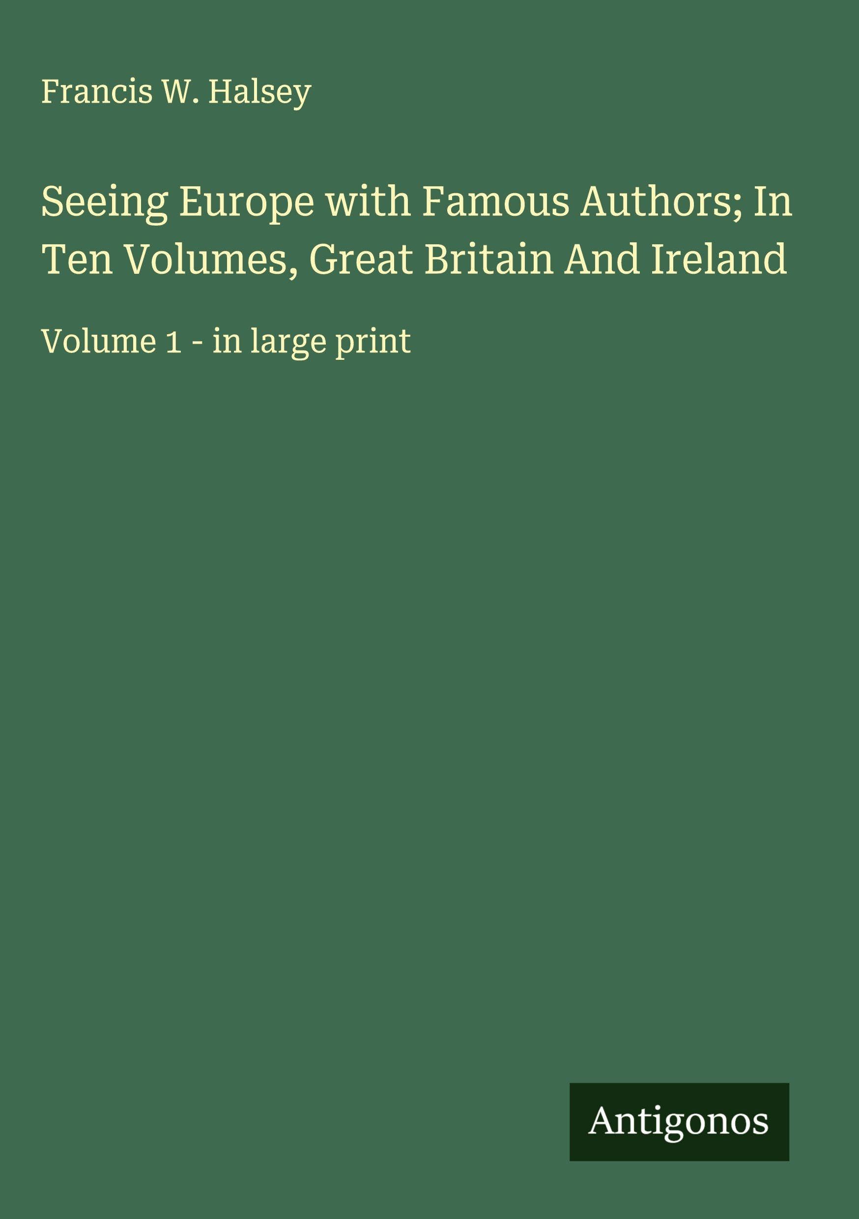 Seeing Europe with Famous Authors; In Ten Volumes, Great Britain And Ireland Classics