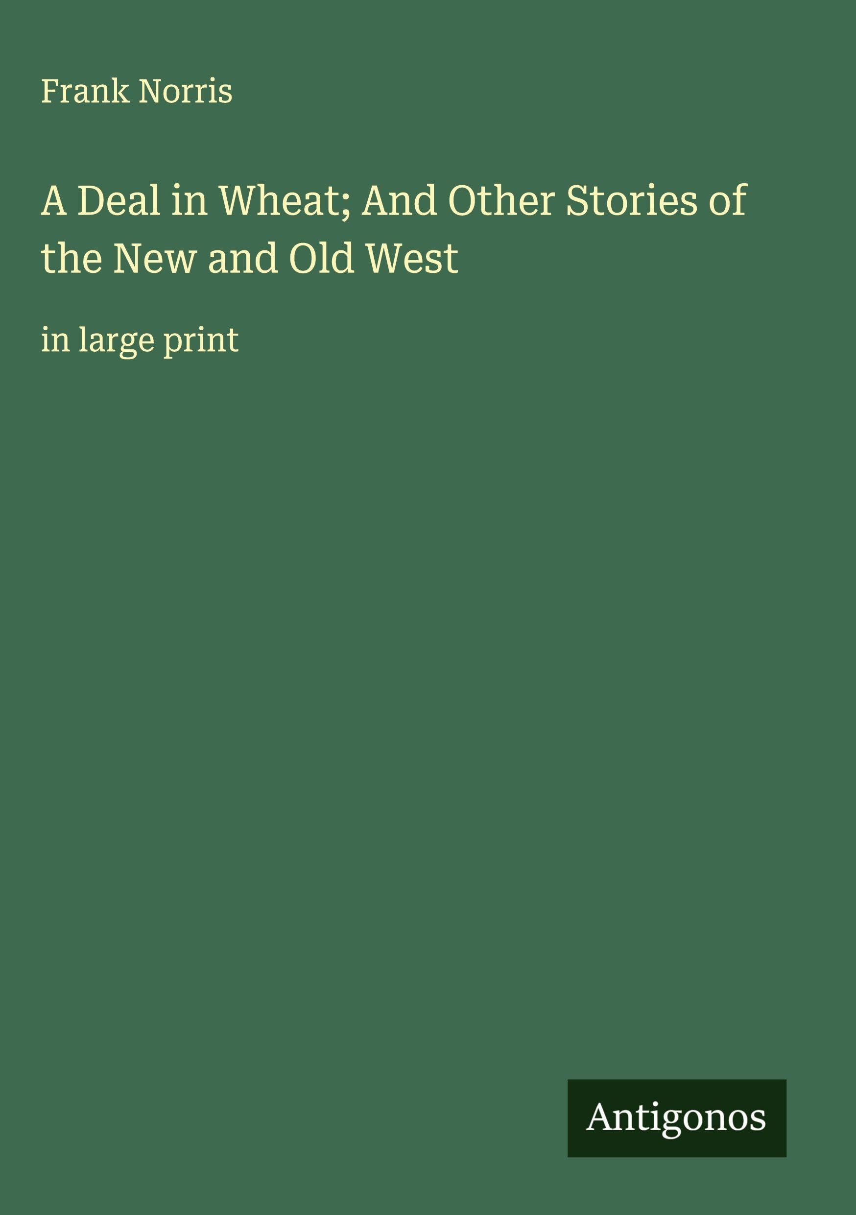 A Deal in Wheat; And Other Stories of the New and Old West Classics