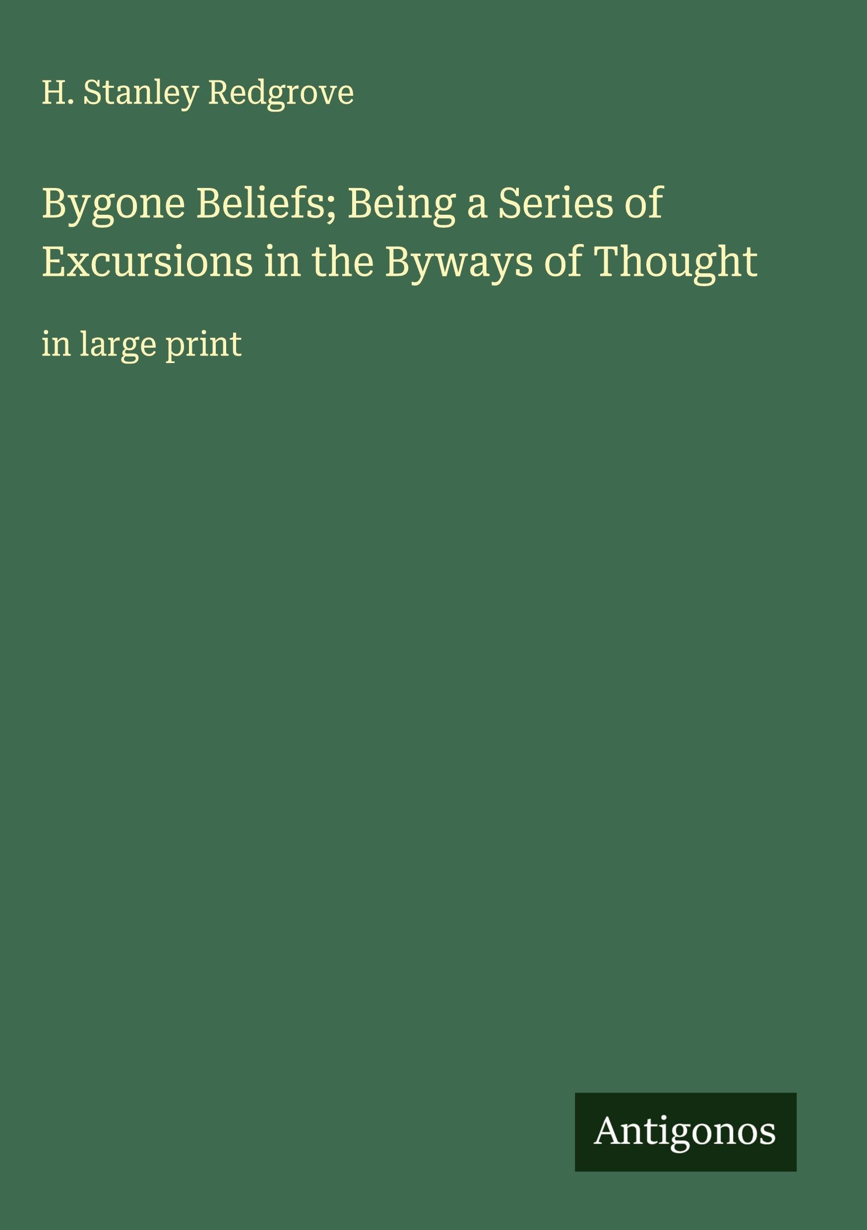 Bygone Beliefs; Being a Series of Excursions in the Byways of Thought Classics