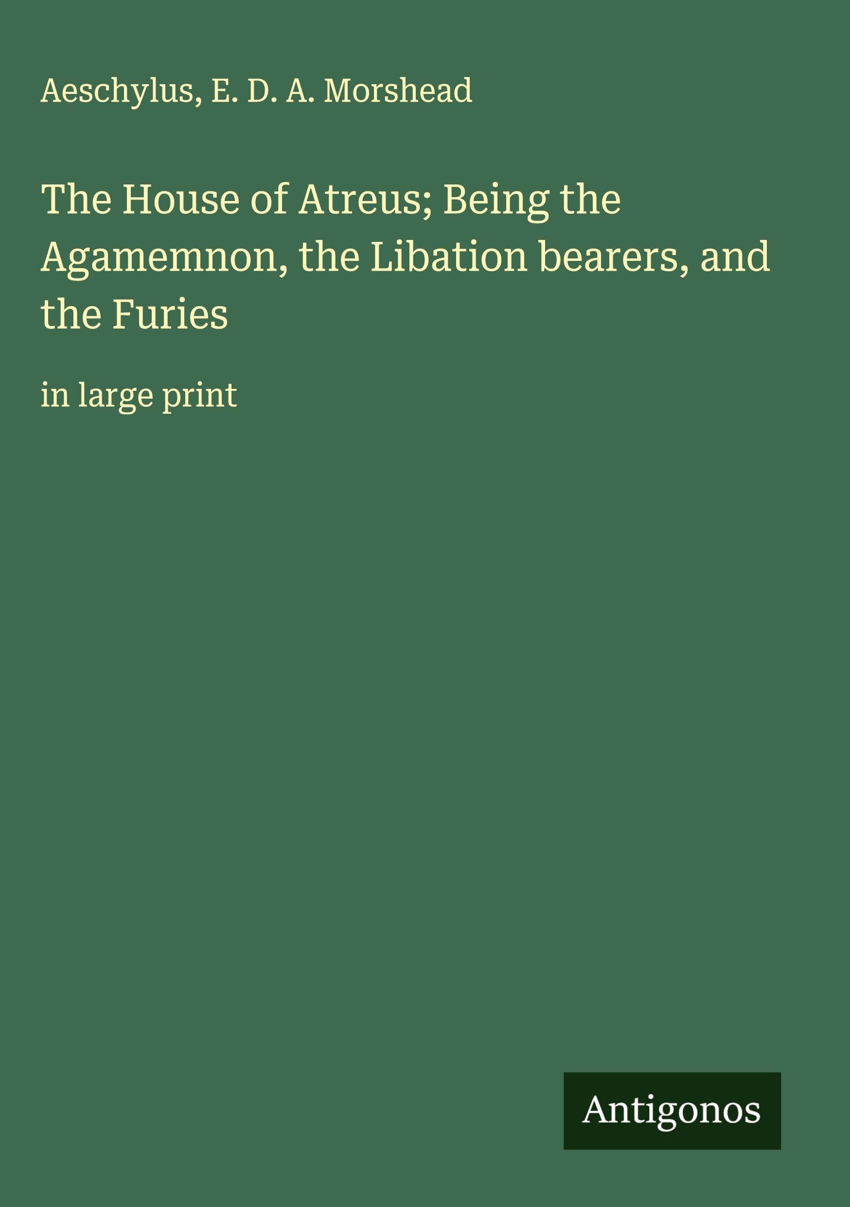 The House of Atreus; Being the Agamemnon, the Libation bearers, and the Furies Classics