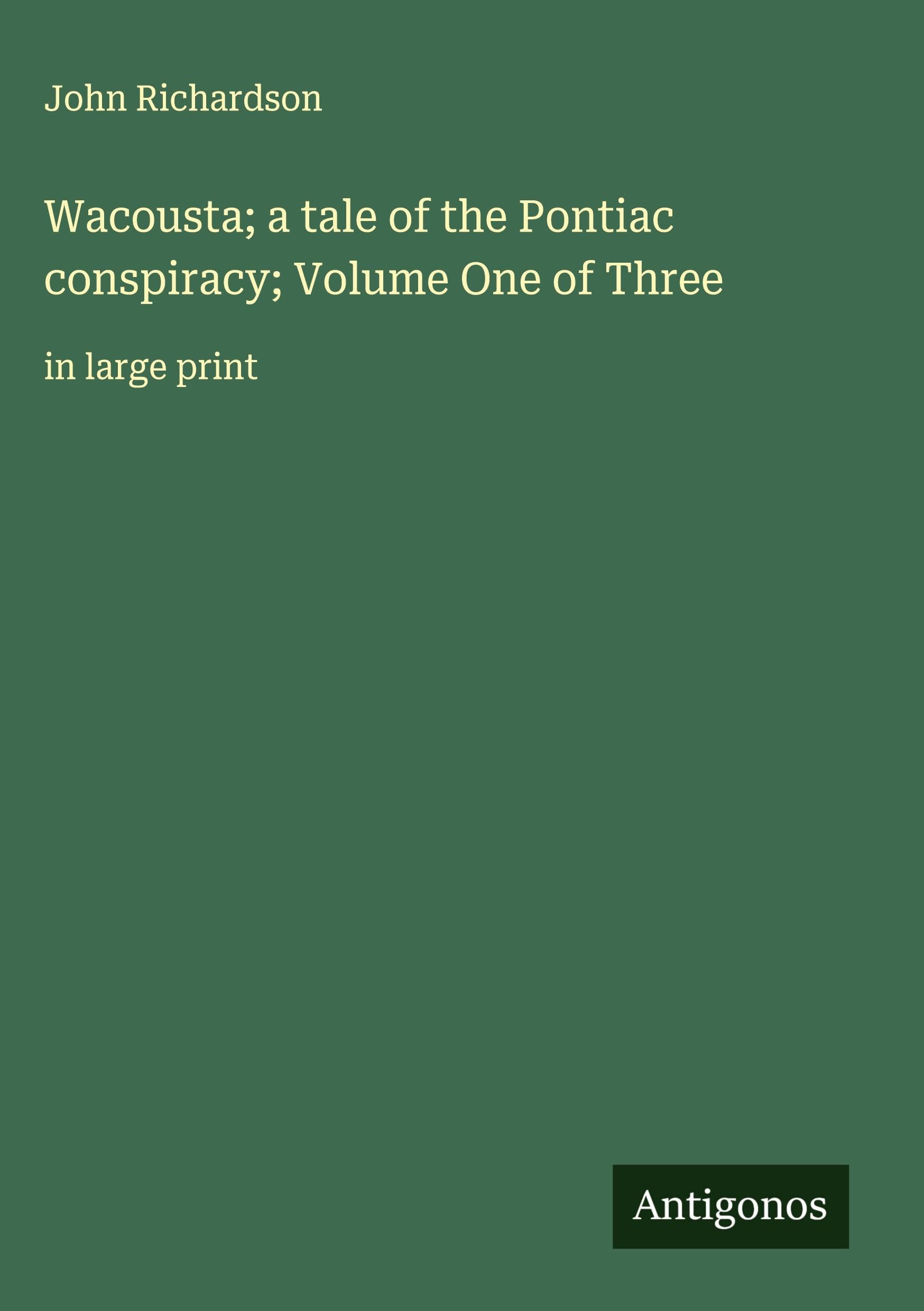 Wacousta; a tale of the Pontiac conspiracy; Volume One of Three Classics