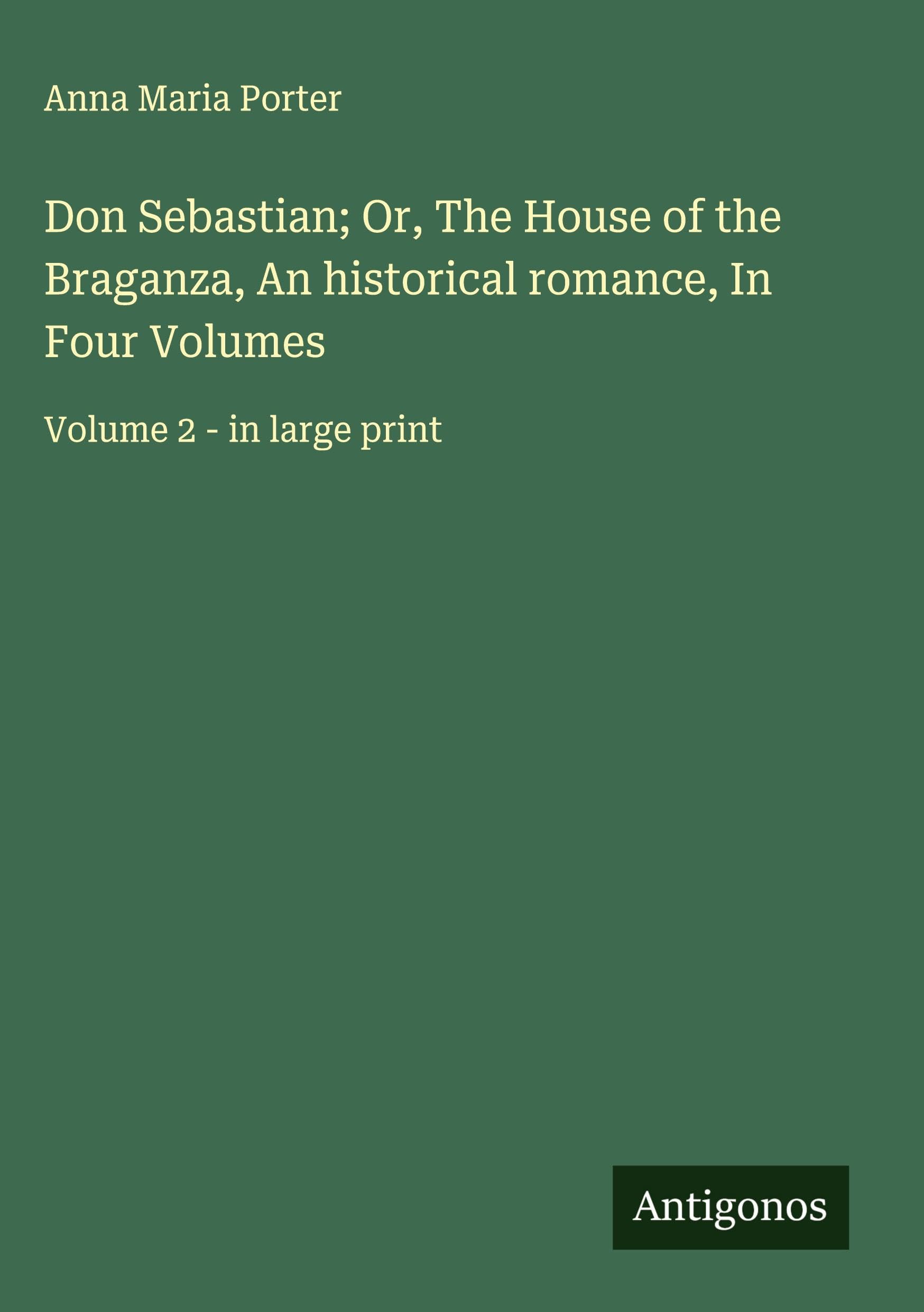 Don Sebastian; Or, The House of the Braganza, An historical romance, In Four Volumes Classics