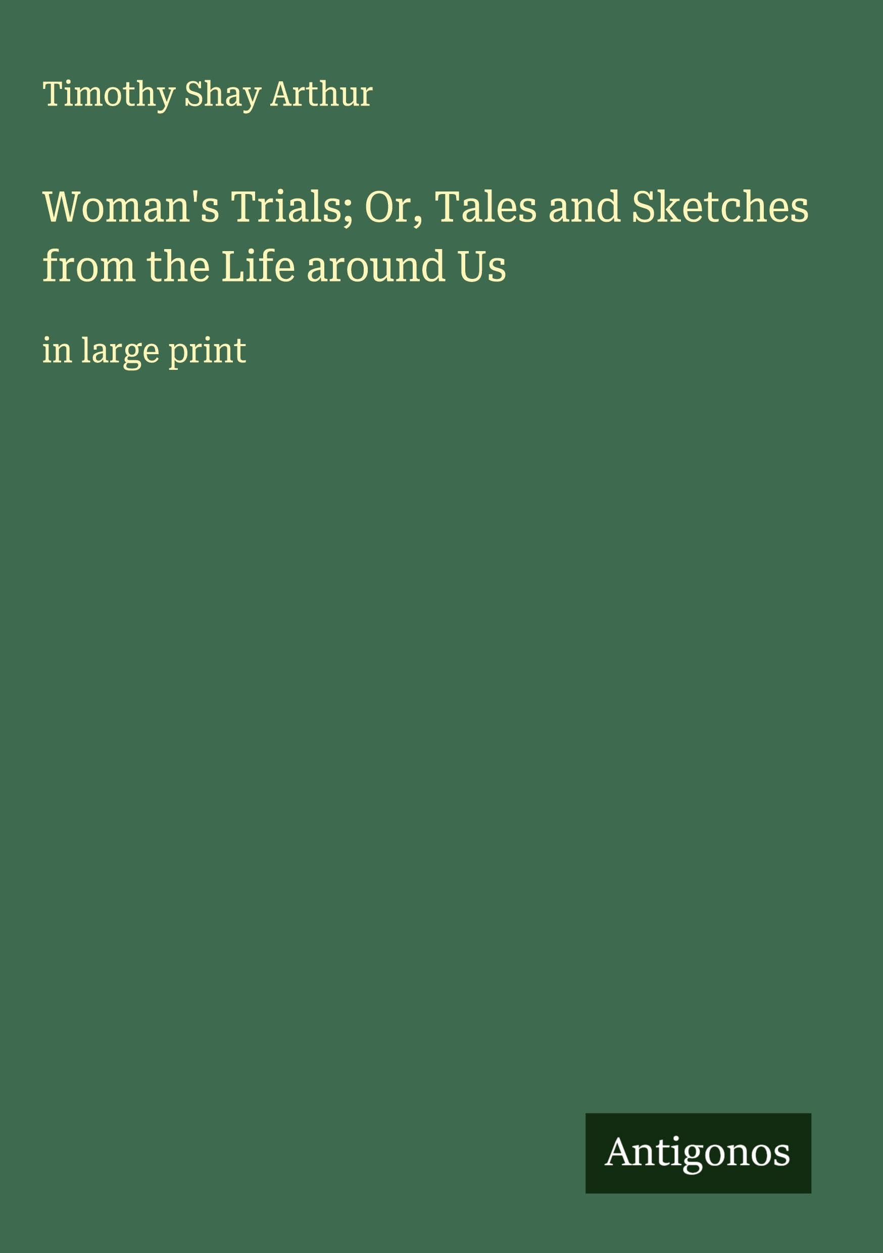 Woman's Trials; Or, Tales and Sketches from the Life around Us Classics