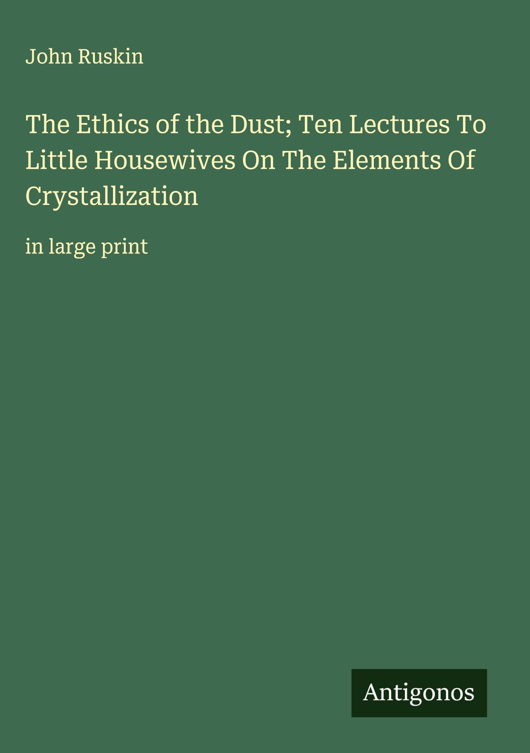 The Ethics of the Dust; Ten Lectures To Little Housewives On The Elements Of Crystallization Classics