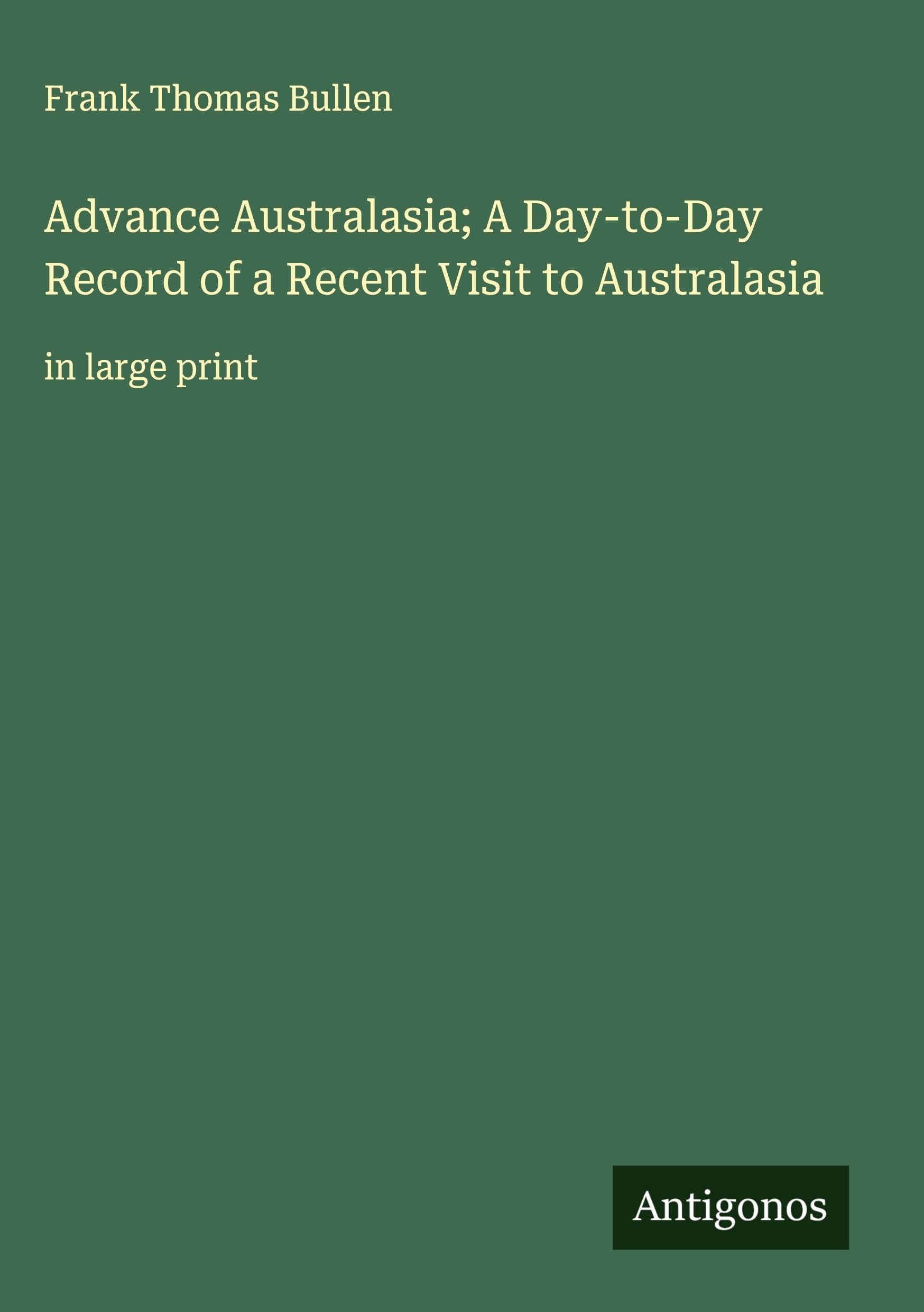 Advance Australasia; A Day-to-Day Record of a Recent Visit to Australasia Classics