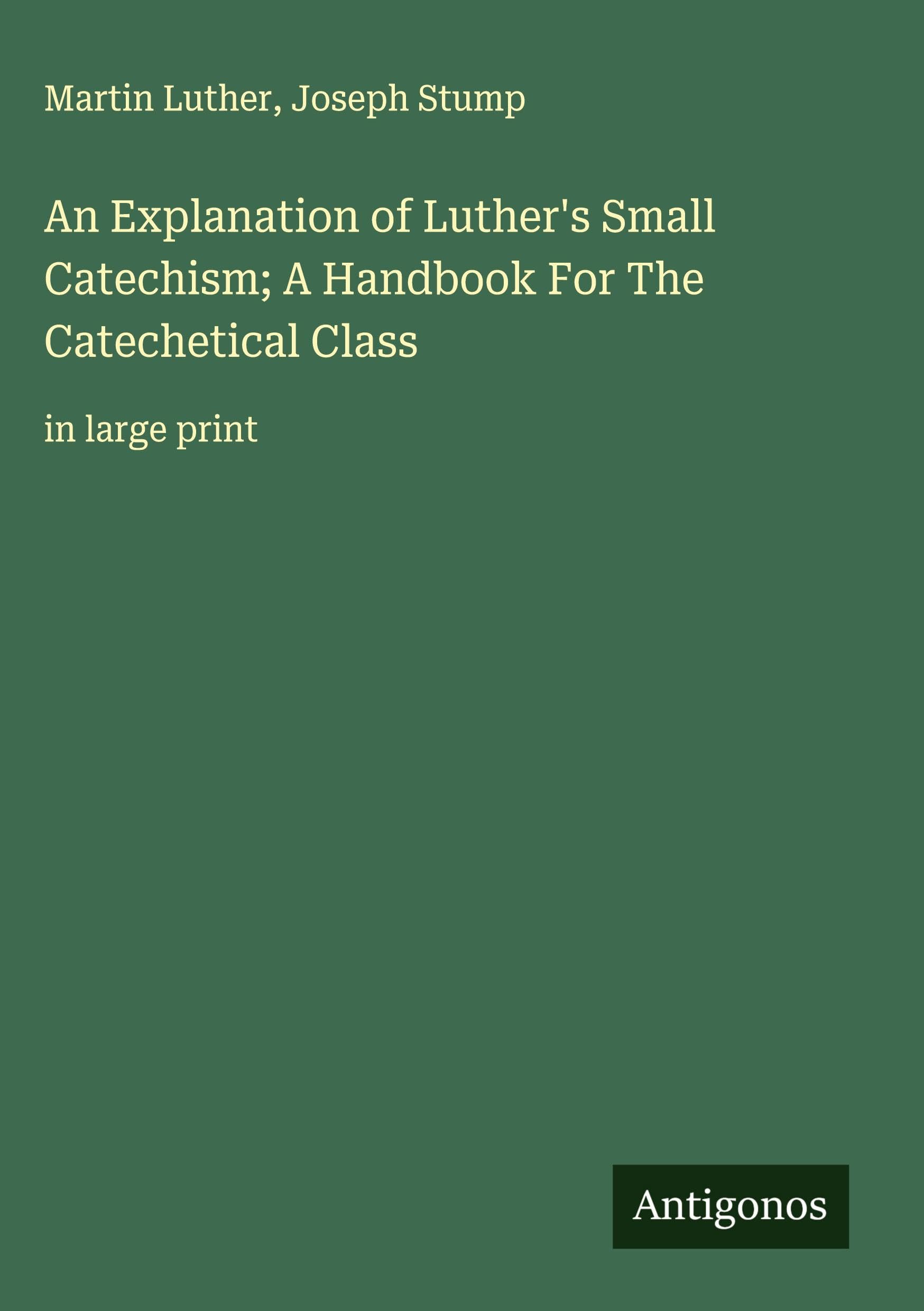 An Explanation of Luther's Small Catechism; A Handbook For The Catechetical Class Classics