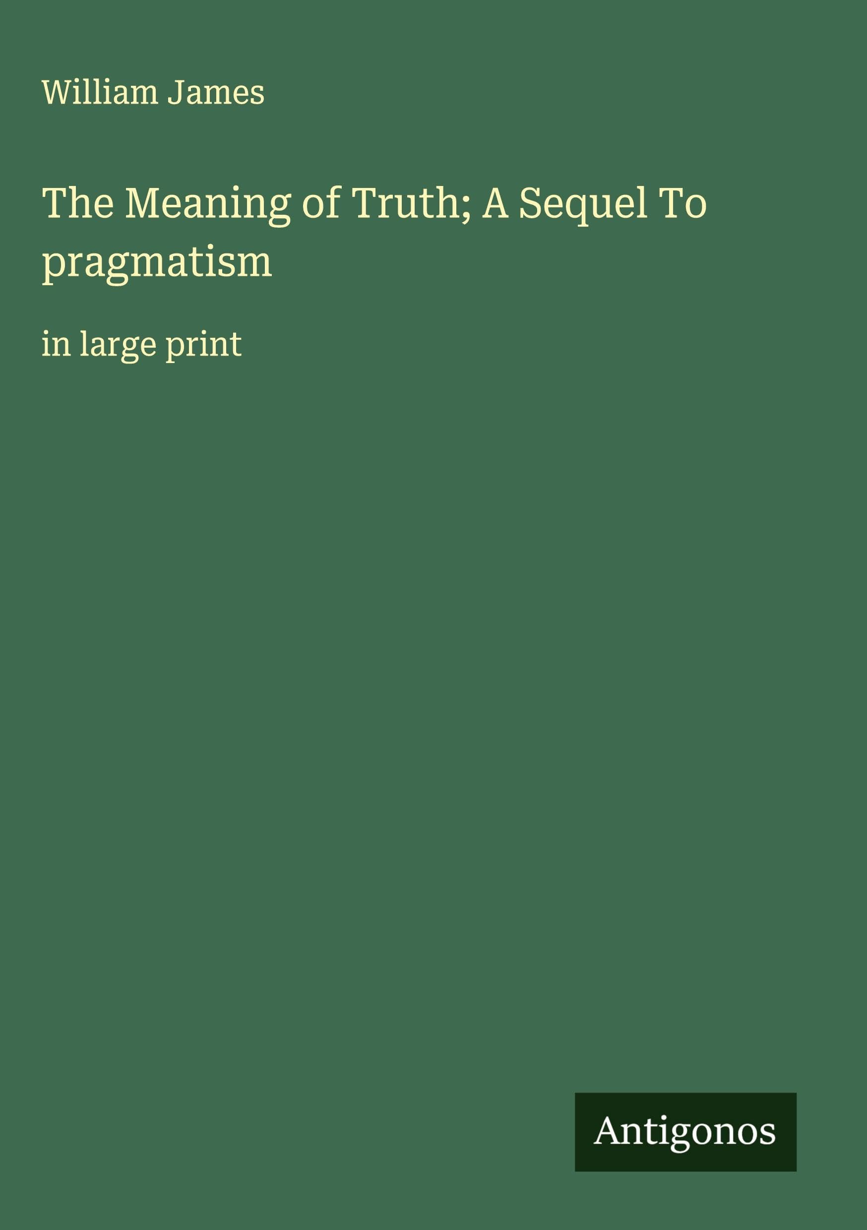 The Meaning of Truth; A Sequel To pragmatism Classics