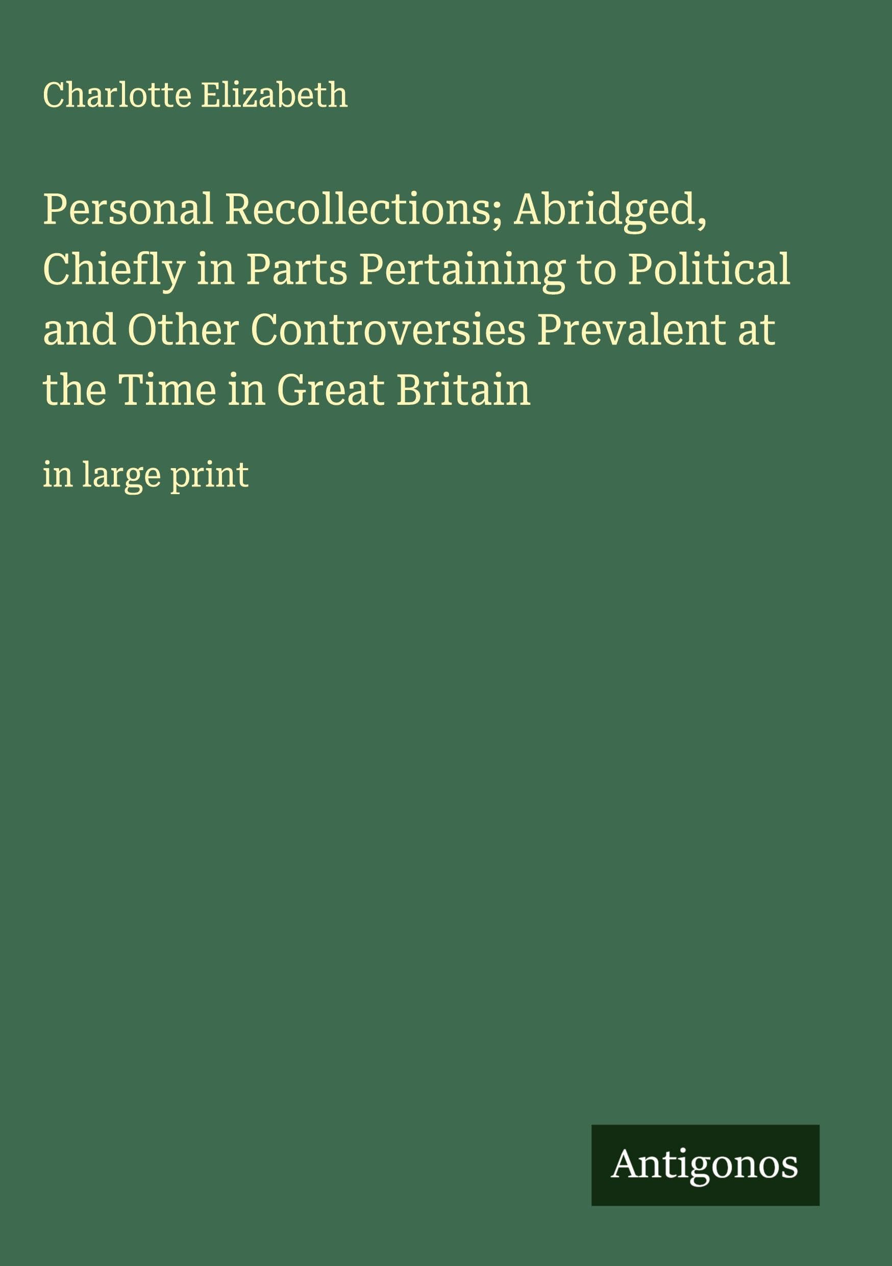 Personal Recollections; Abridged, Chiefly in Parts Pertaining to Political and Other Controversies Prevalent at the Time in Great Britain Classics