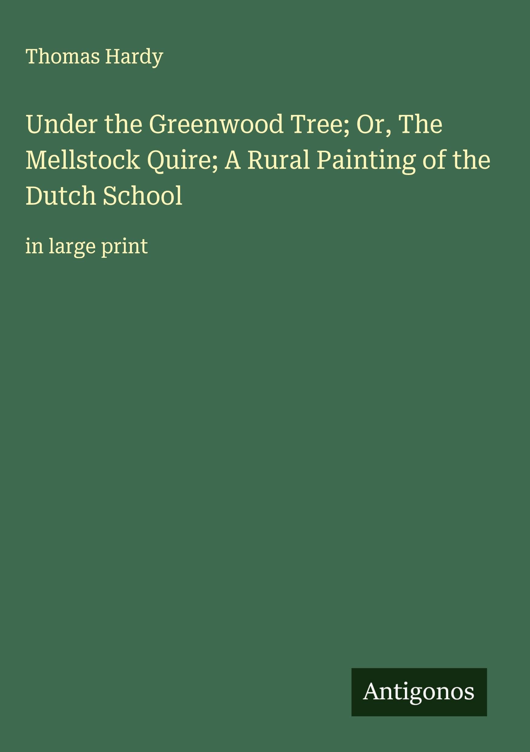 Under the Greenwood Tree; Or, The Mellstock Quire; A Rural Painting of the Dutch School Classics