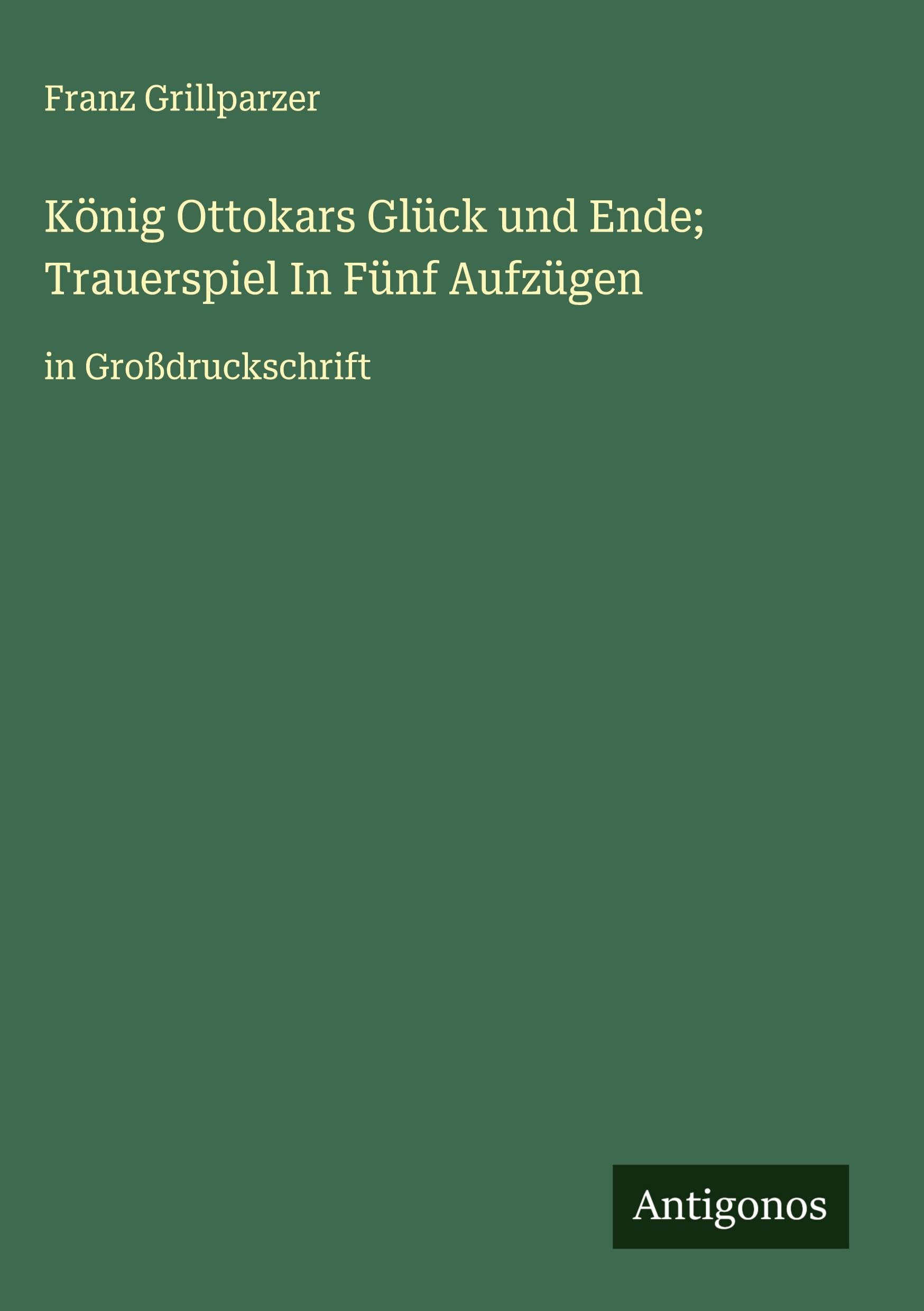 König Ottokars Glück und Ende; Trauerspiel In Fünf Aufzügen Classics