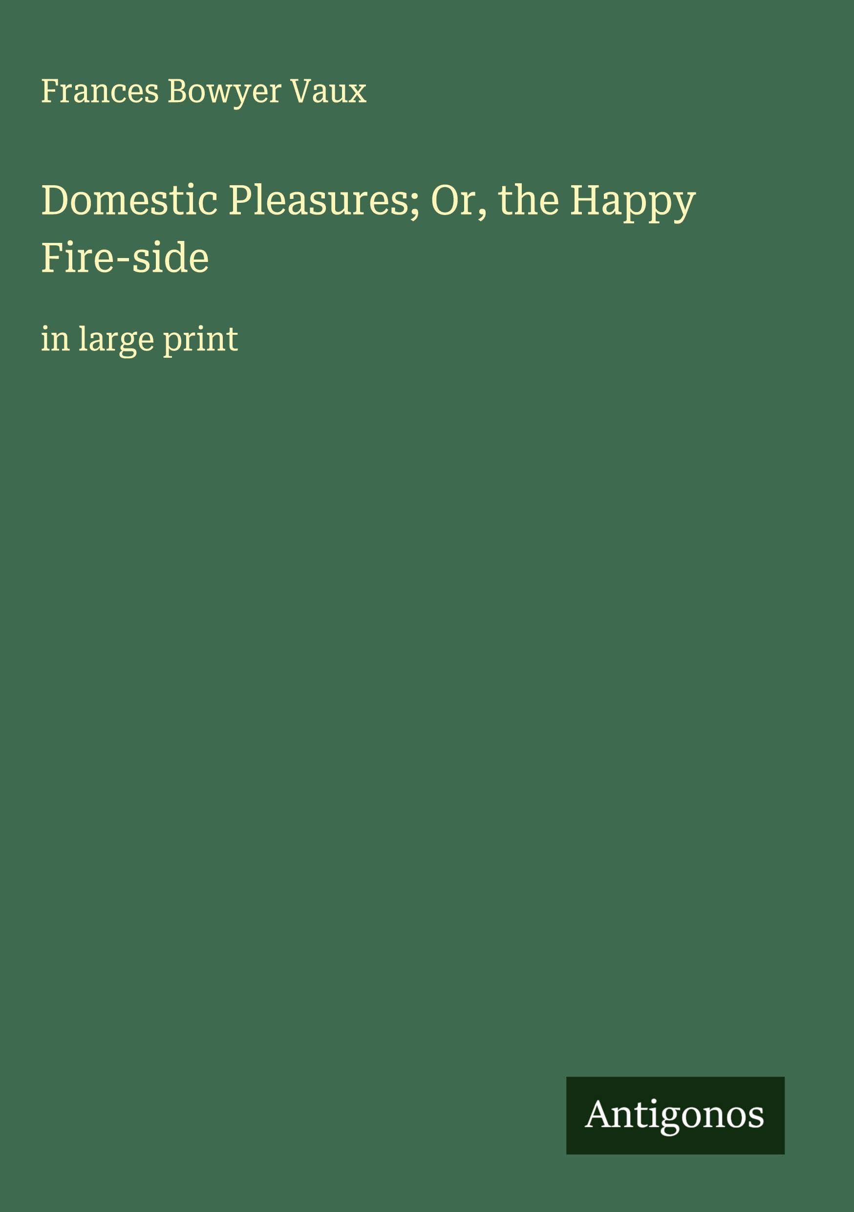 Domestic Pleasures; Or, the Happy Fire-side Classics
