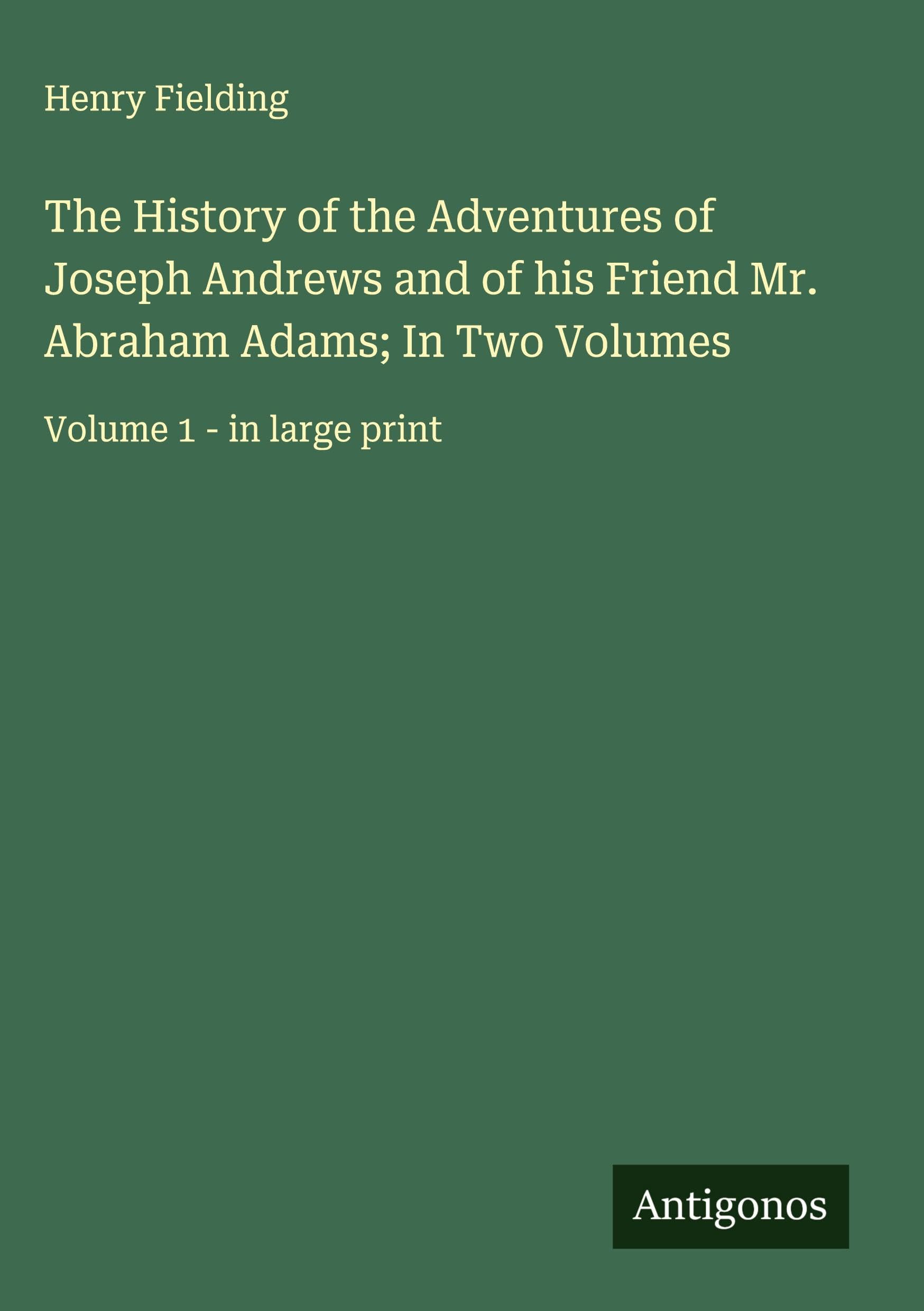 The History of the Adventures of Joseph Andrews and of his Friend Mr. Abraham Adams; In Two Volumes Classics