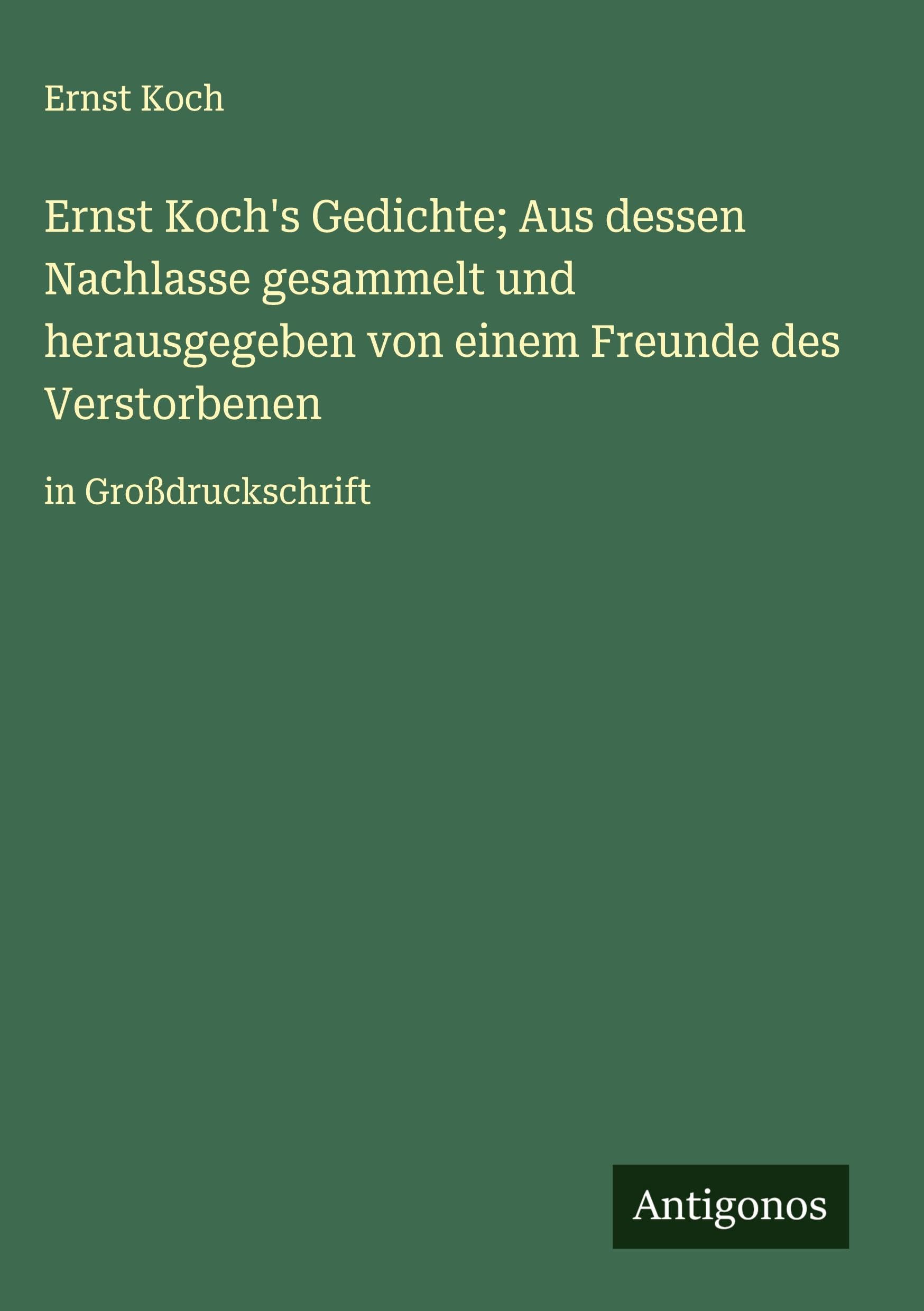 Ernst Koch's Gedichte; Aus dessen Nachlasse gesammelt und herausgegeben von einem Freunde des Verstorbenen Classics