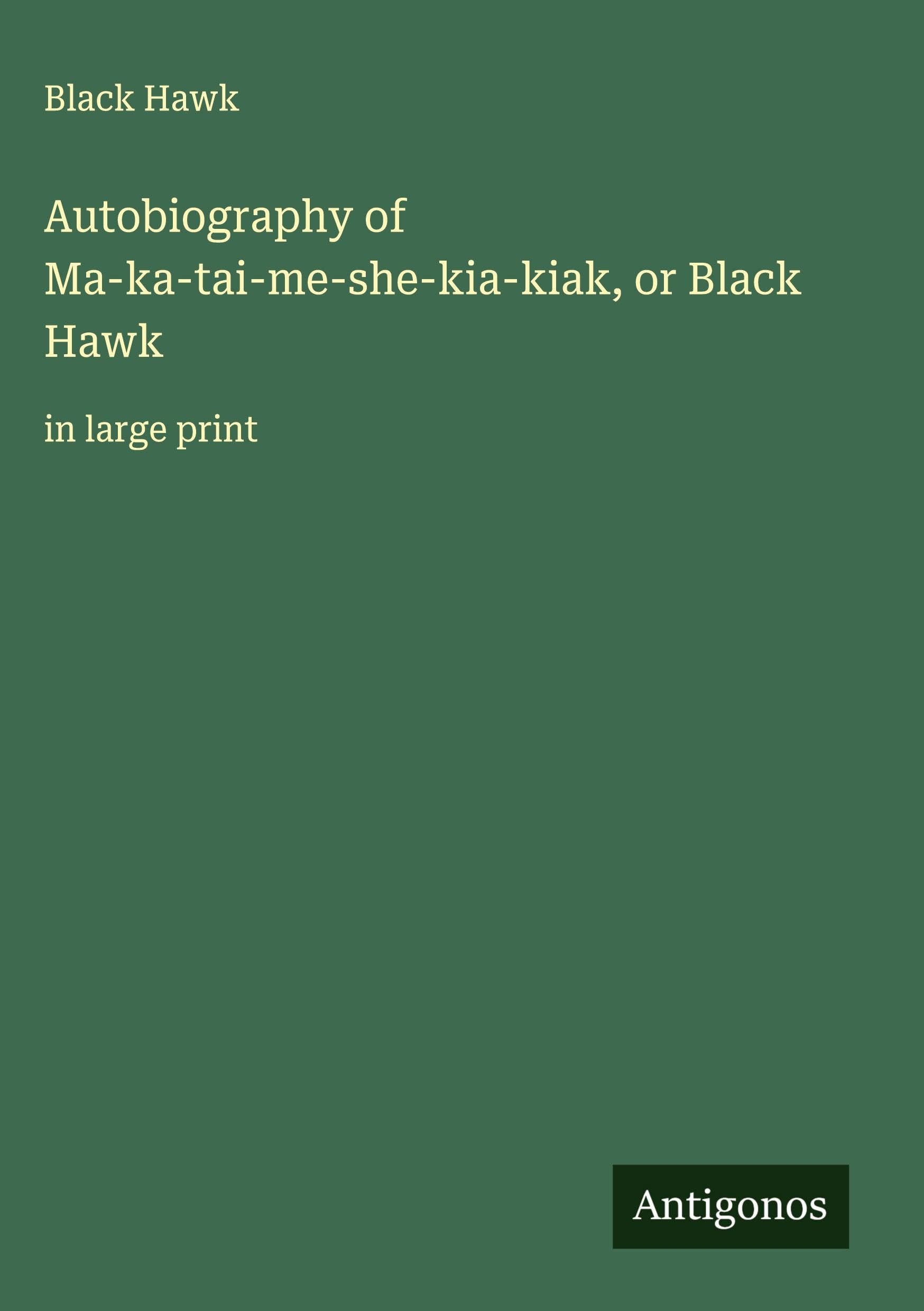 Autobiography of Ma-ka-tai-me-she-kia-kiak, or Black Hawk Classics