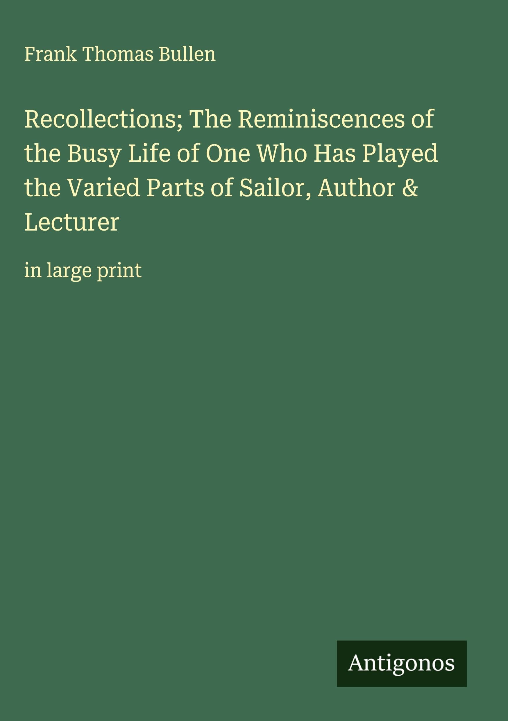 Recollections; The Reminiscences of the Busy Life of One Who Has Played the Varied Parts of Sailor, Author & Lecturer Classics