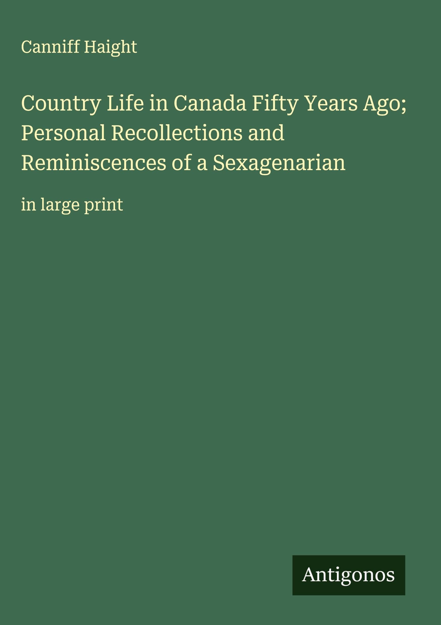 Country Life in Canada Fifty Years Ago; Personal Recollections and Reminiscences of a Sexagenarian Classics