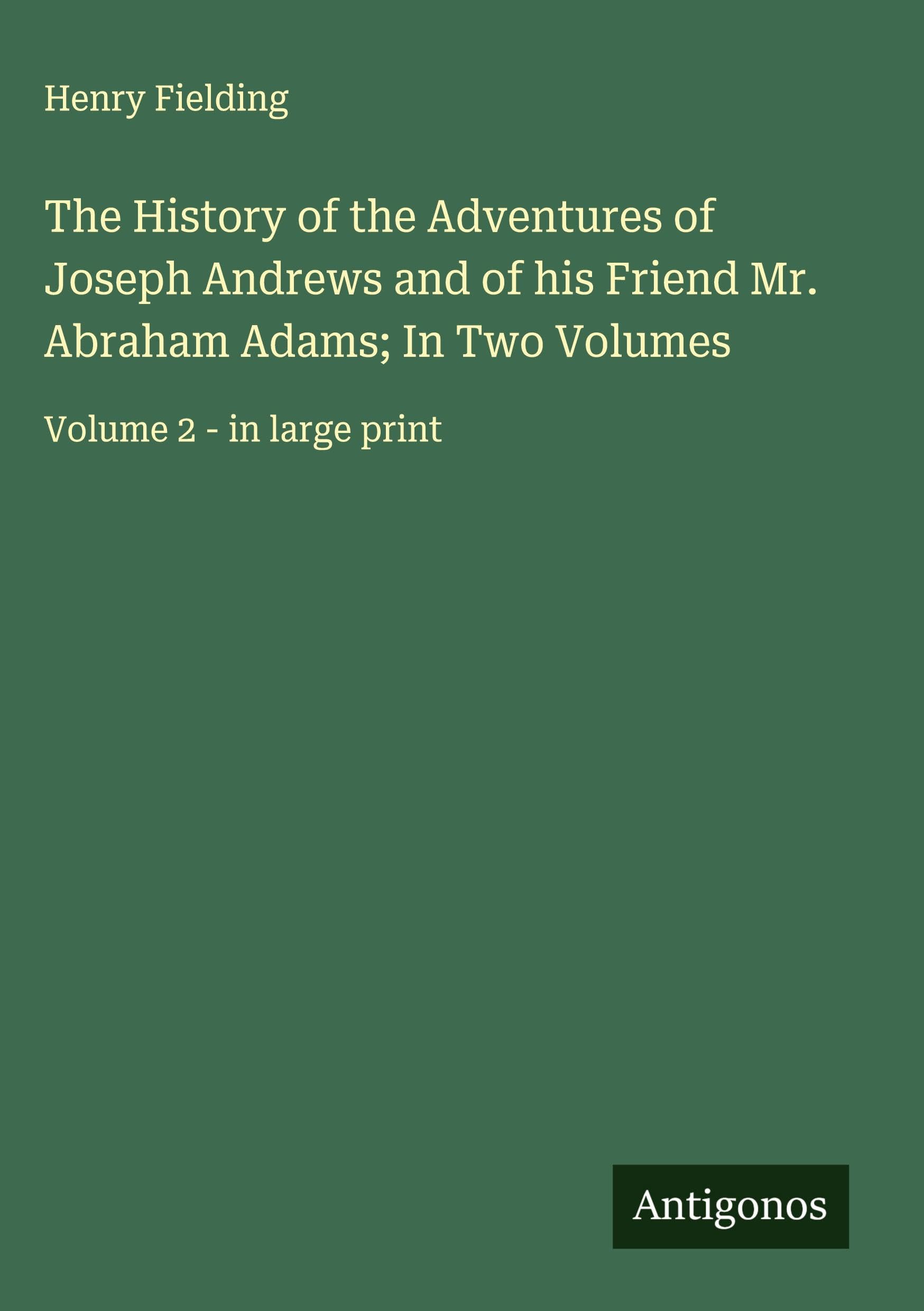 The History of the Adventures of Joseph Andrews and of his Friend Mr. Abraham Adams; In Two Volumes Classics