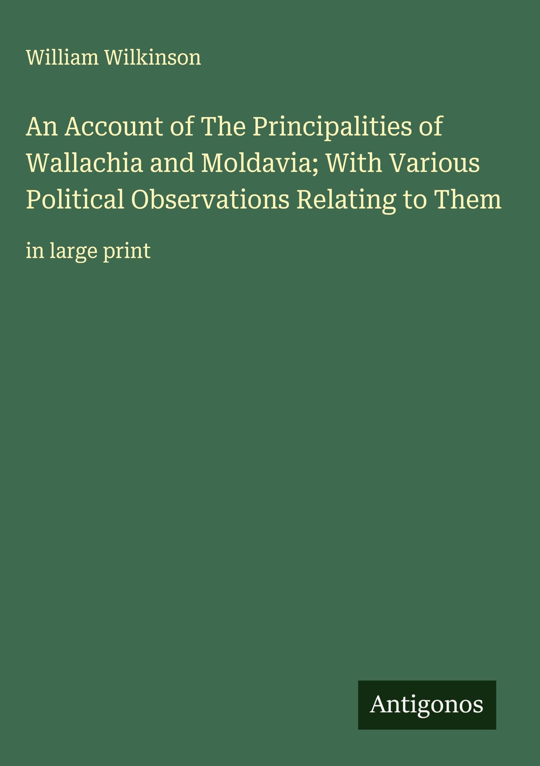 An Account of The Principalities of Wallachia and Moldavia; With Various Political Observations Relating to Them Classics