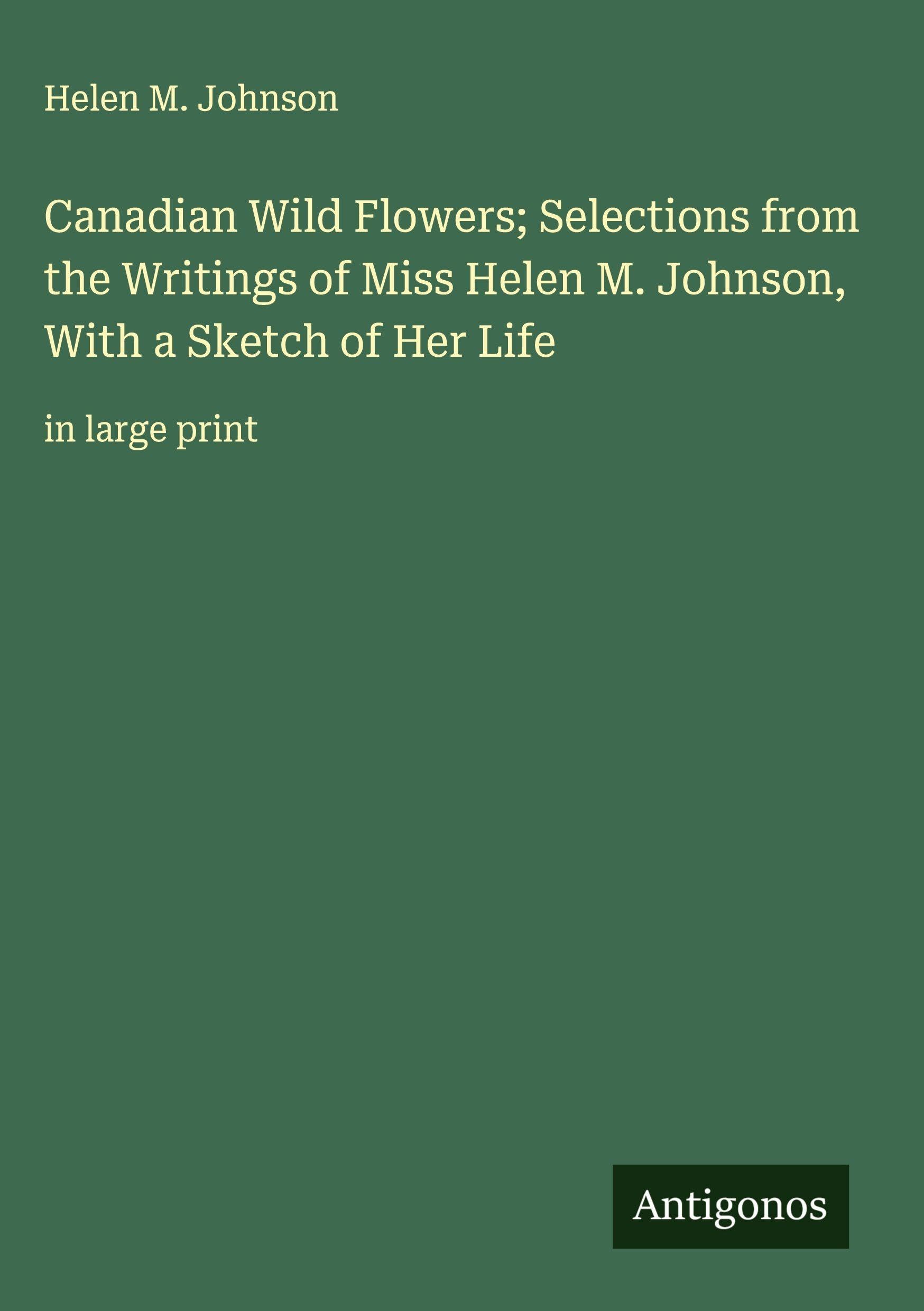 Canadian Wild Flowers; Selections from the Writings of Miss Helen M. Johnson, With a Sketch of Her Life Classics