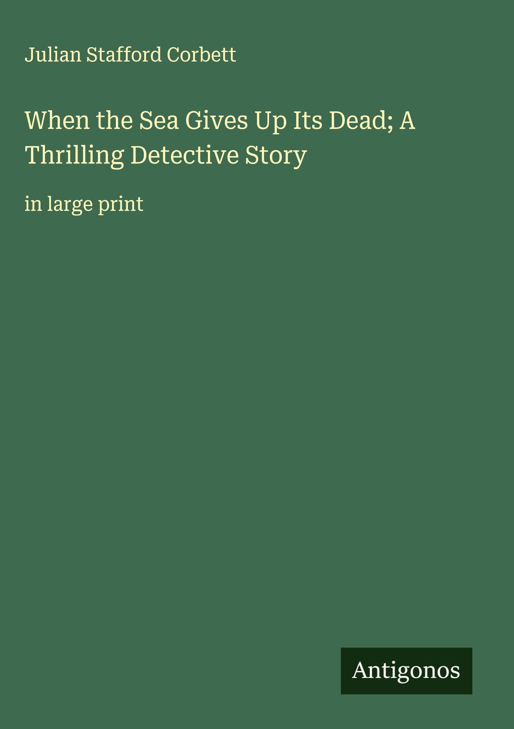 When the Sea Gives Up Its Dead; A Thrilling Detective Story Classics