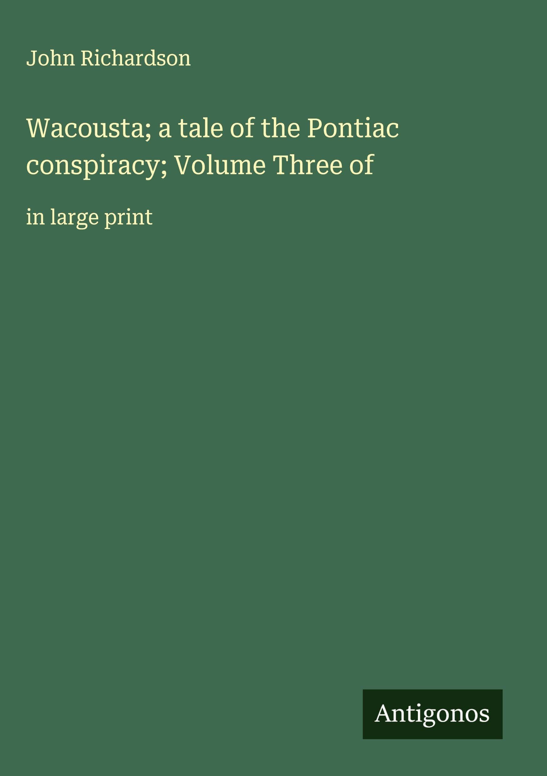 Wacousta; a tale of the Pontiac conspiracy; Volume Three of Classics