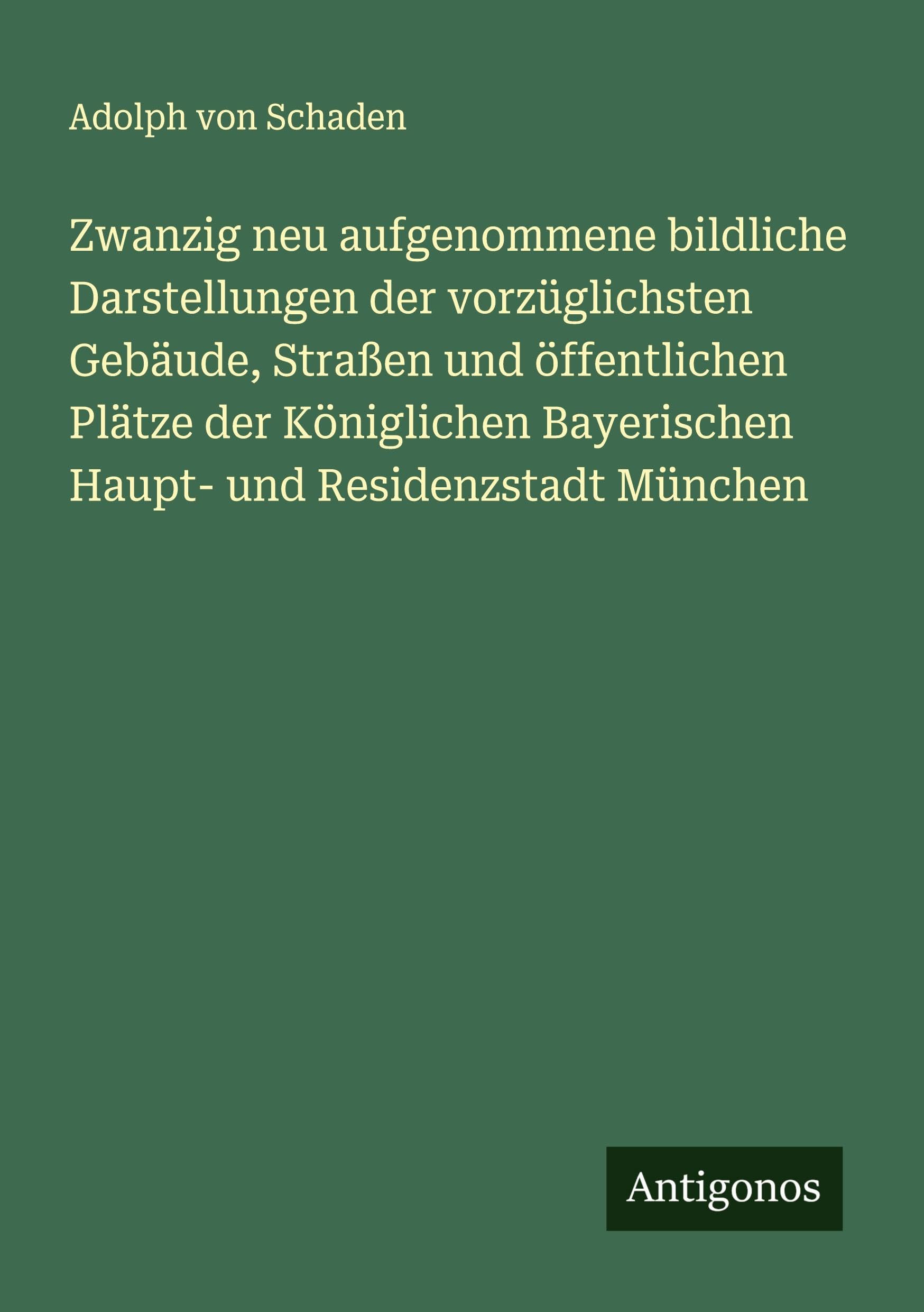 Zwanzig neu aufgenommene bildliche Darstellungen der vorzüglichsten Gebäude, Straßen und öffentlichen Plätze der Königlichen Bayerischen Haupt- und Residenzstadt München Classics
