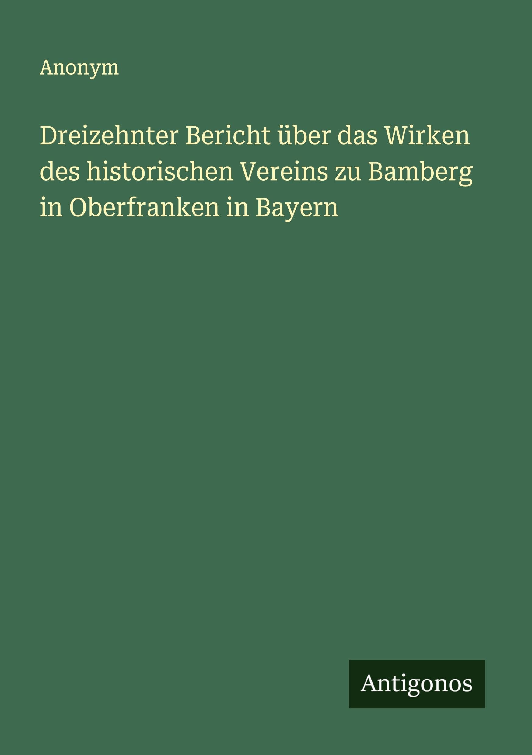 Dreizehnter Bericht über das Wirken des historischen Vereins zu Bamberg in Oberfranken in Bayern Classics