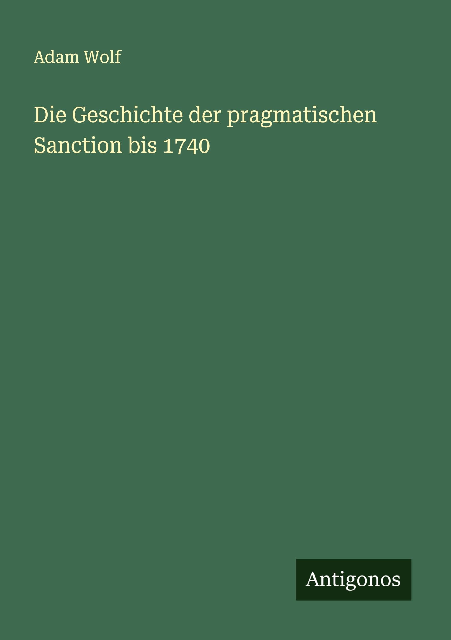Die Geschichte der pragmatischen Sanction bis 1740 Classics