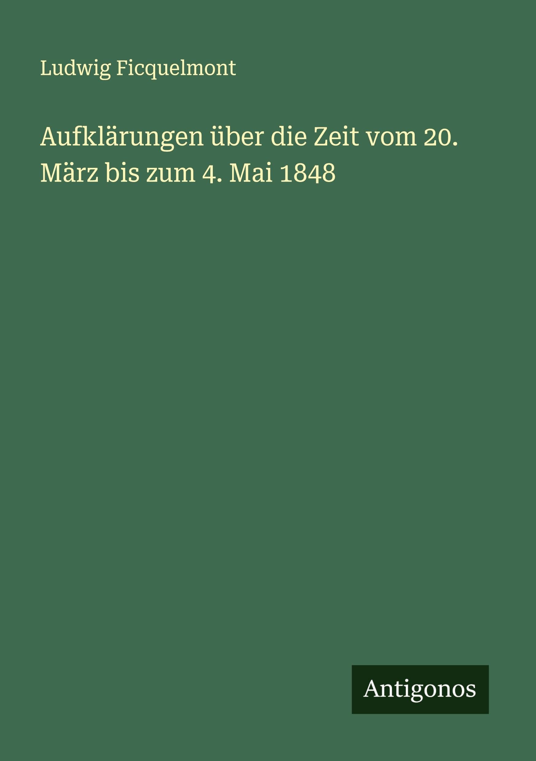 Aufklärungen über die Zeit vom 20. März bis zum 4. Mai 1848 Classics