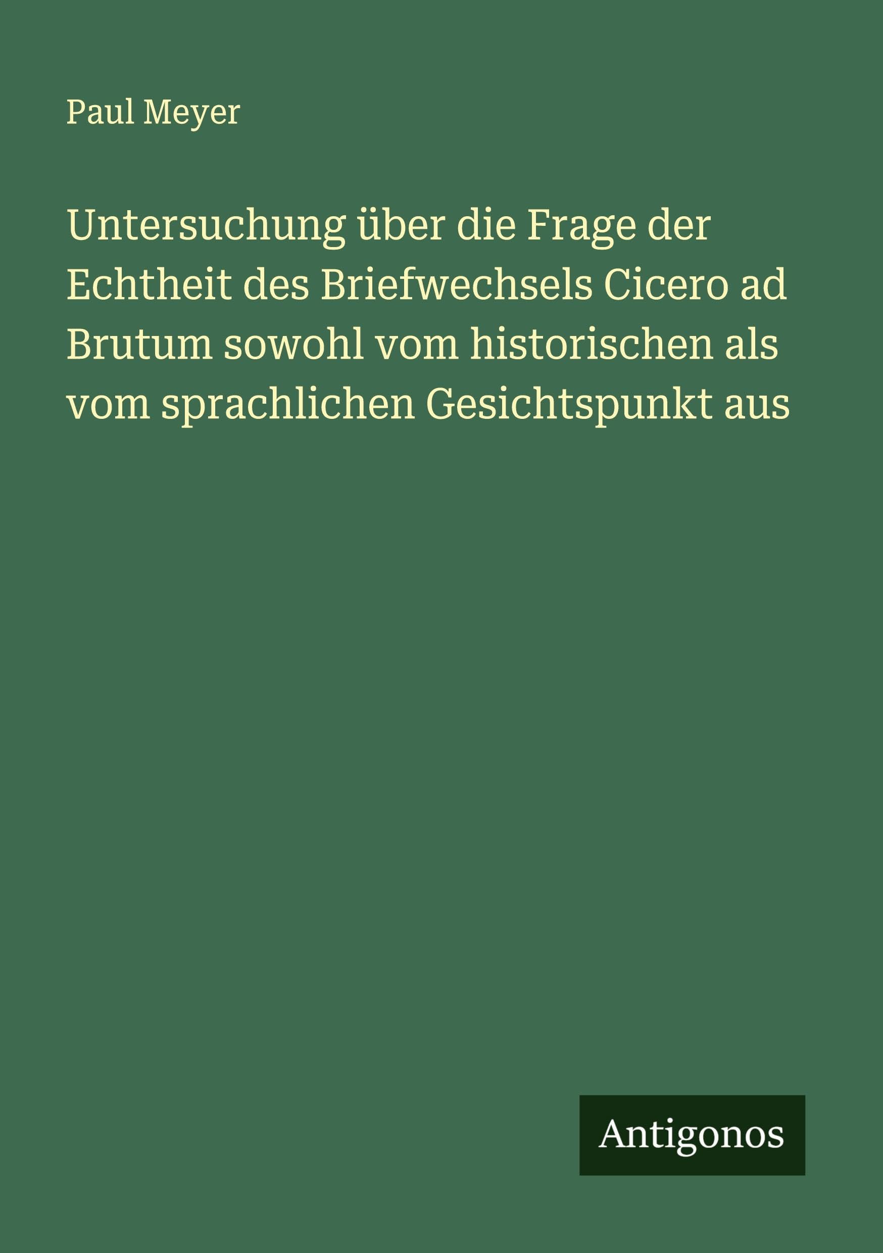 Untersuchung über die Frage der Echtheit des Briefwechsels Cicero ad Brutum sowohl vom historischen als vom sprachlichen Gesichtspunkt aus Classics