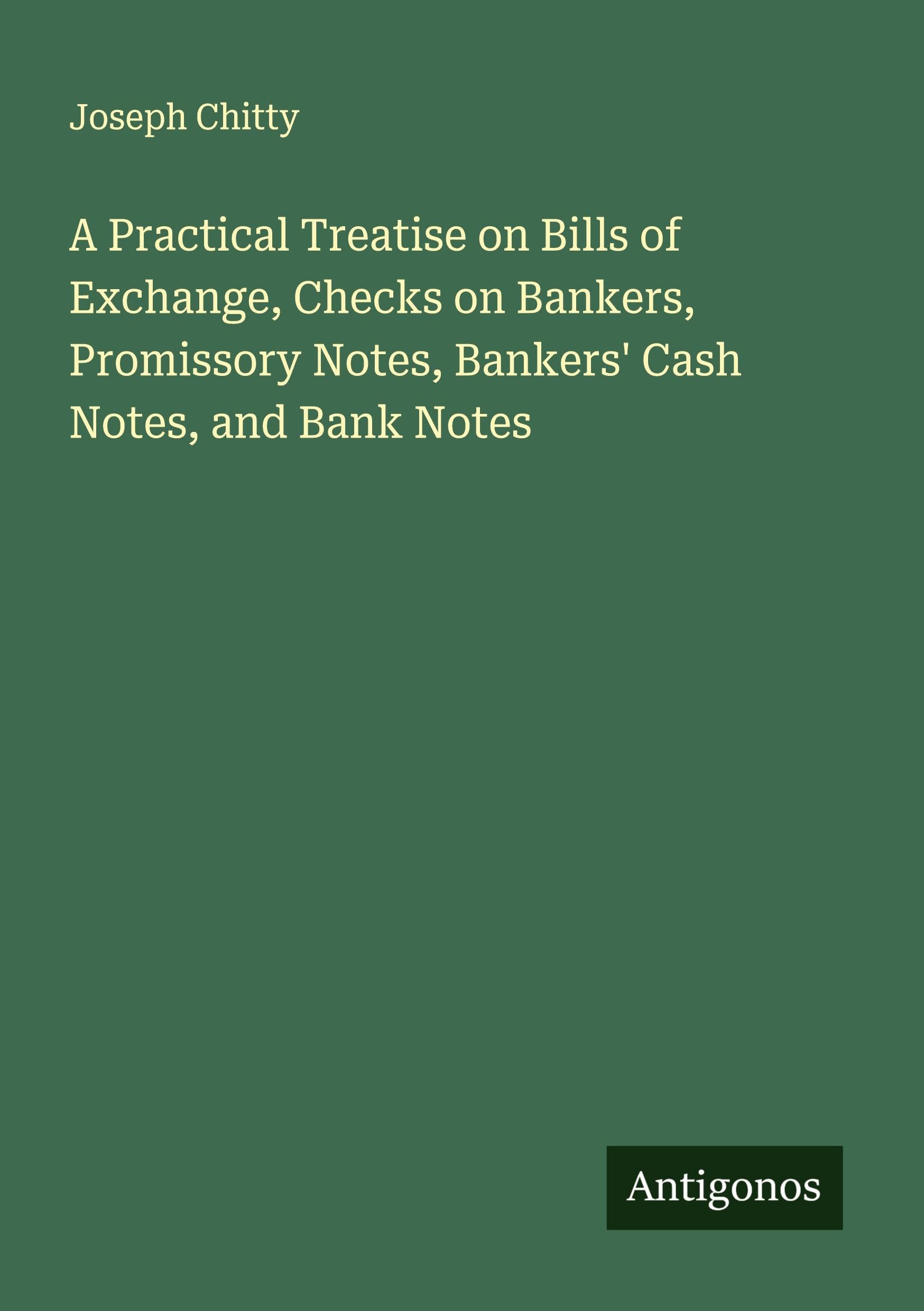 A Practical Treatise on Bills of Exchange, Checks on Bankers, Promissory Notes, Bankers' Cash Notes, and Bank Notes Classics