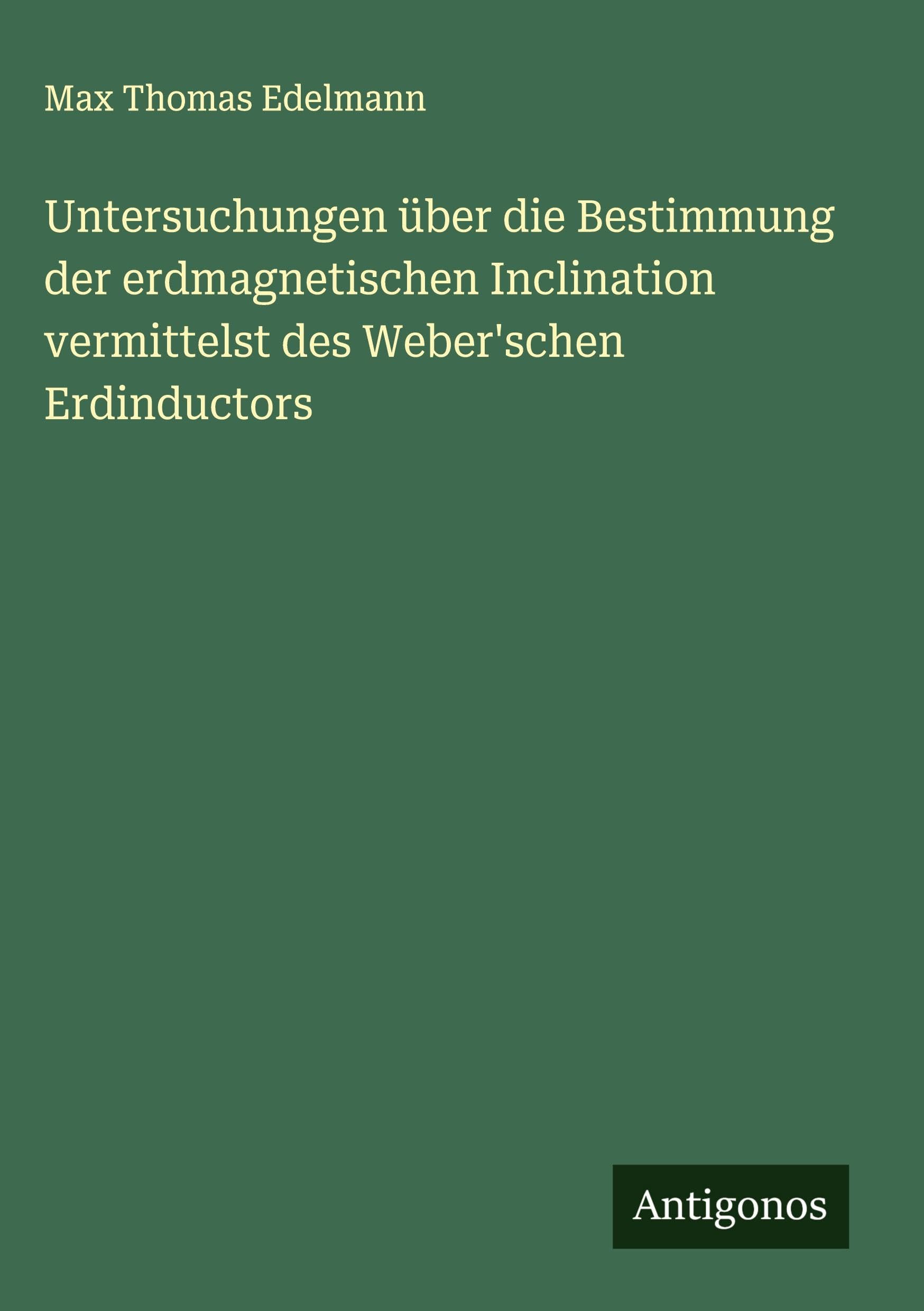 Untersuchungen über die Bestimmung der erdmagnetischen Inclination vermittelst des Weber'schen Erdinductors Classics
