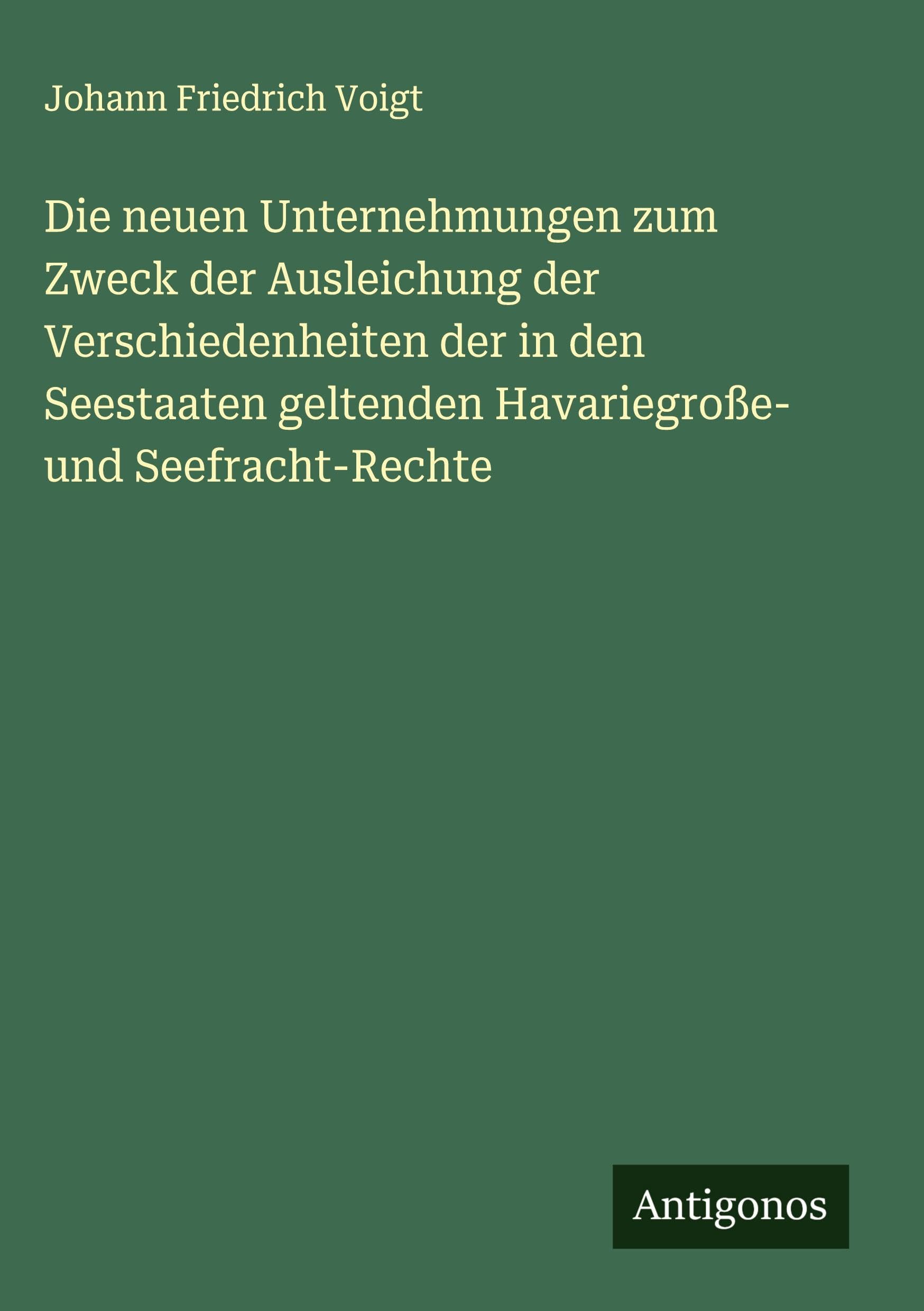 Die neuen Unternehmungen zum Zweck der Ausleichung der Verschiedenheiten der in den Seestaaten geltenden Havariegroße- und Seefracht-Rechte Classics