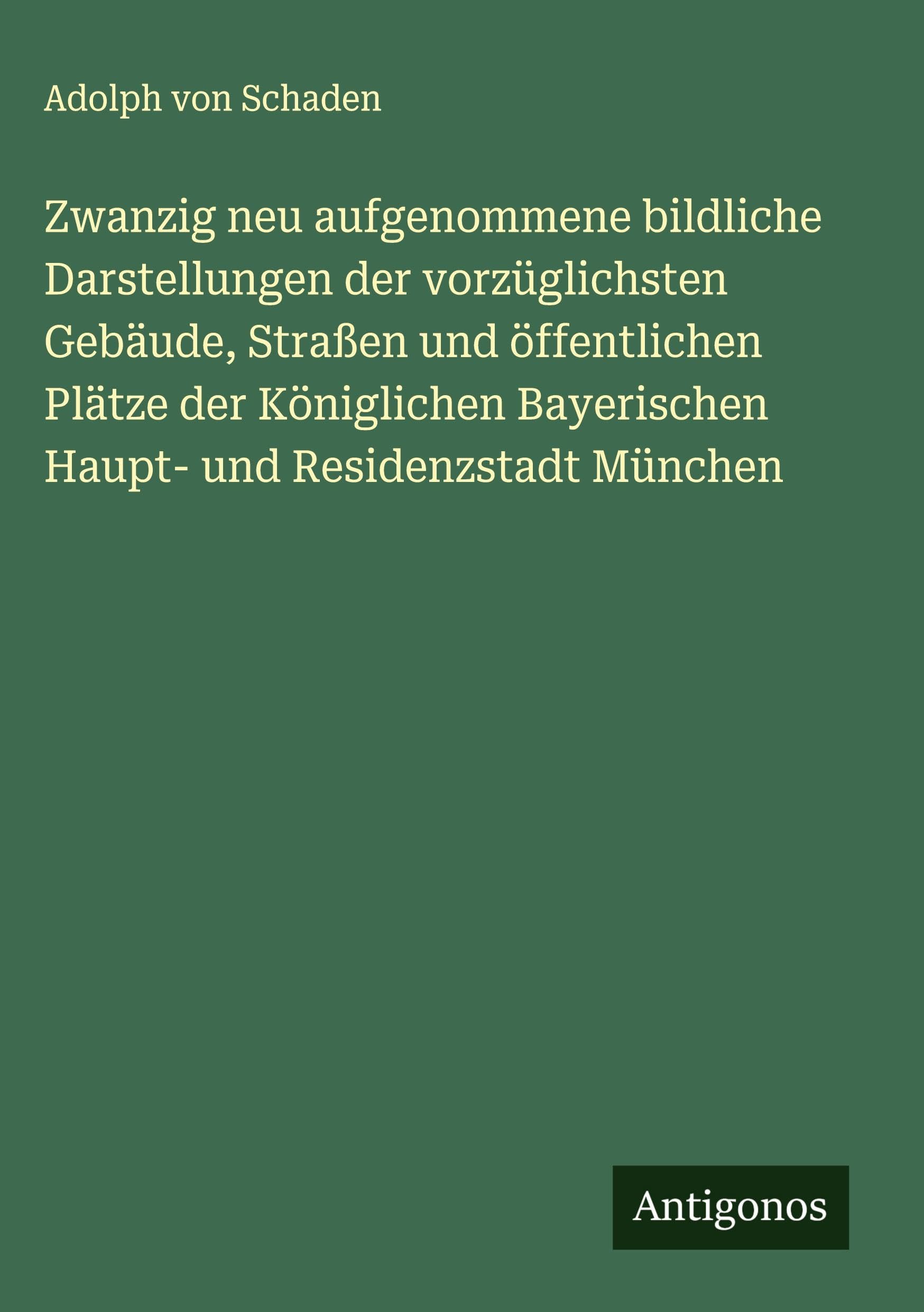 Zwanzig neu aufgenommene bildliche Darstellungen der vorzüglichsten Gebäude, Straßen und öffentlichen Plätze der Königlichen Bayerischen Haupt- und Residenzstadt München Classics
